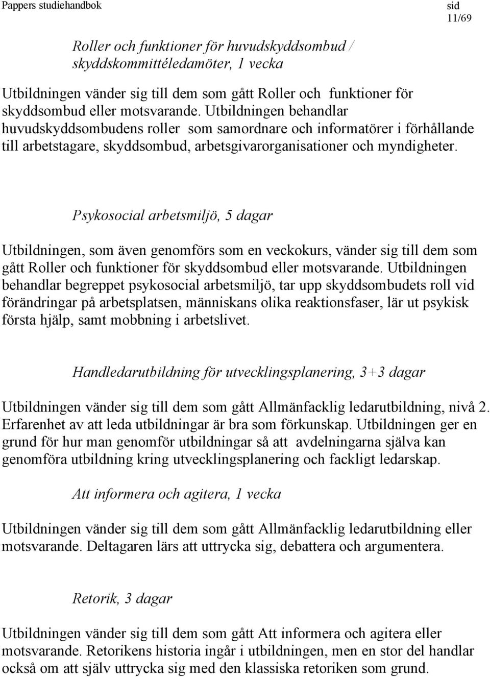 Psykosocial arbetsmiljö, 5 dagar Utbildningen, som även genomförs som en veckokurs, vänder sig till dem som gått Roller och funktioner för skyddsombud eller motsvarande.