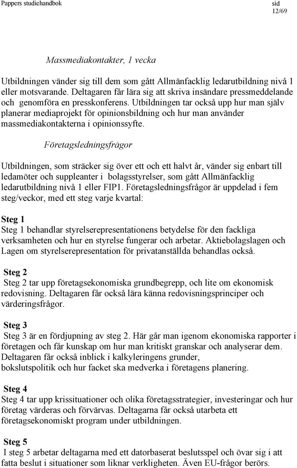 Utbildningen tar också upp hur man själv planerar mediaprojekt för opinionsbildning och hur man använder massmediakontakterna i opinionssyfte.