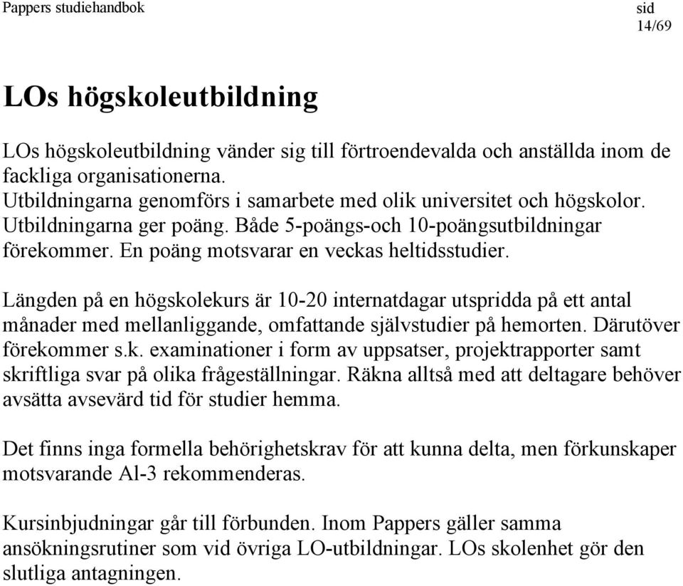 Längden på en högskolekurs är 10-20 internatdagar utspridda på ett antal månader med mellanliggande, omfattande självstudier på hemorten. Därutöver förekommer s.k. examinationer i form av uppsatser, projektrapporter samt skriftliga svar på olika frågeställningar.