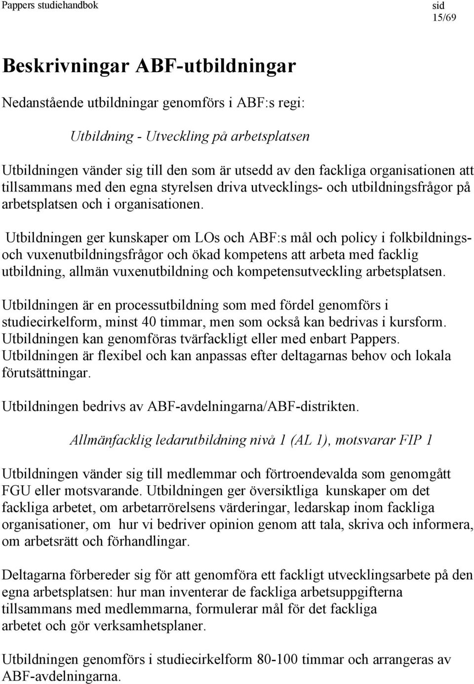 Utbildningen ger kunskaper om LOs och ABF:s mål och policy i folkbildningsoch vuxenutbildningsfrågor och ökad kompetens att arbeta med facklig utbildning, allmän vuxenutbildning och