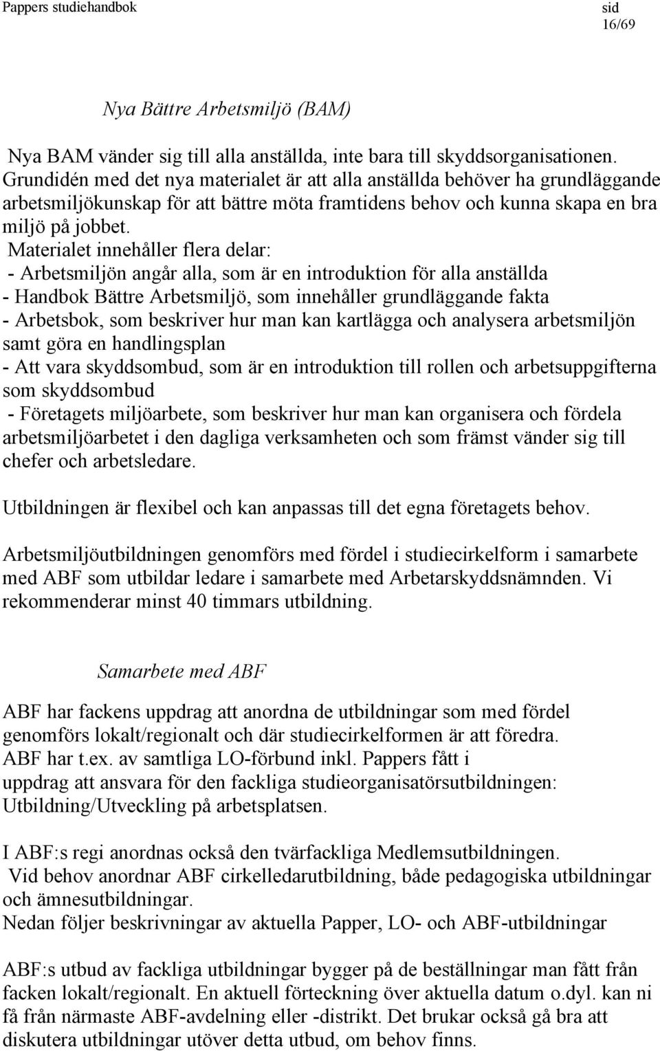 Materialet innehåller flera delar: - Arbetsmiljön angår alla, som är en introduktion för alla anställda - Handbok Bättre Arbetsmiljö, som innehåller grundläggande fakta - Arbetsbok, som beskriver hur