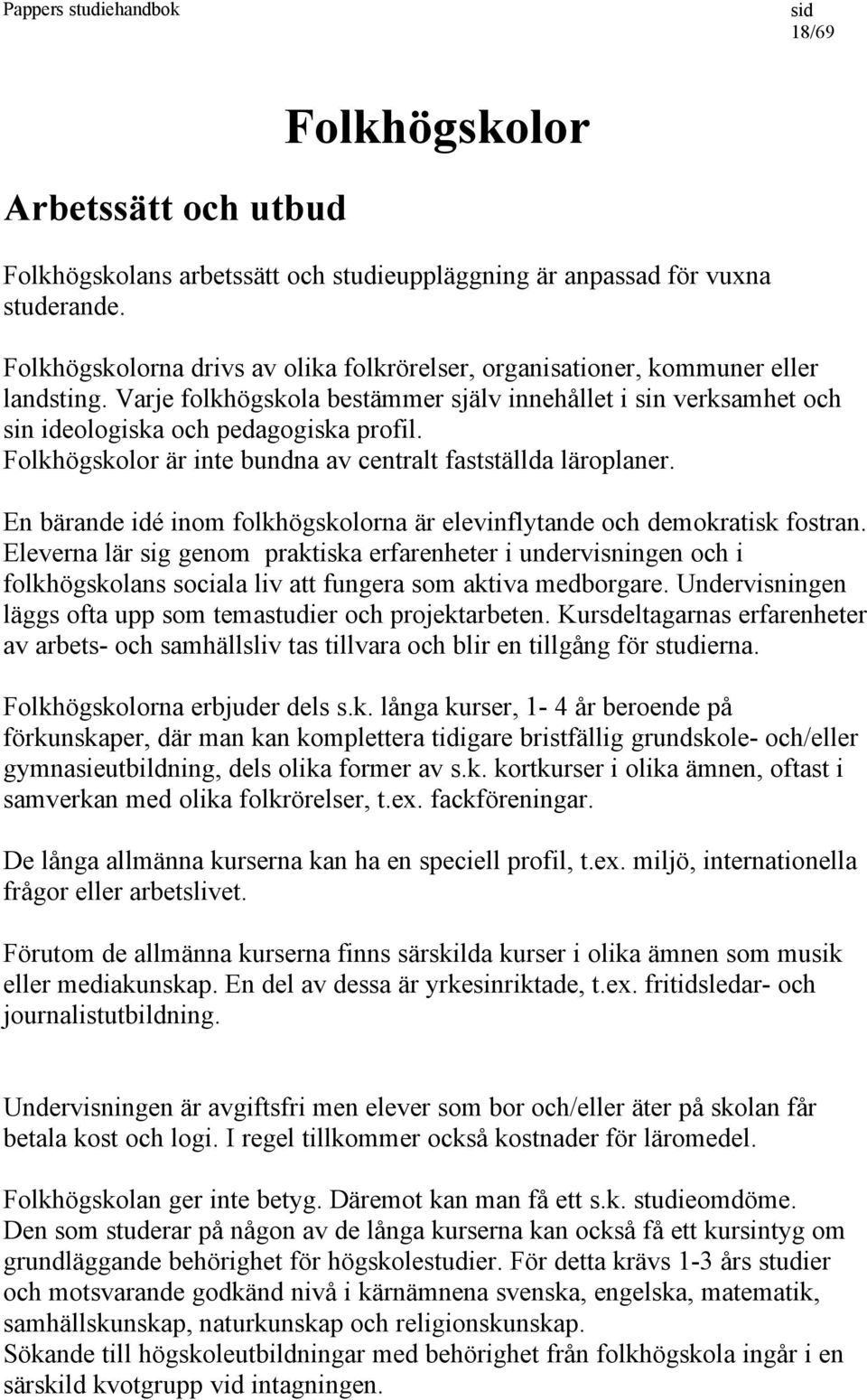 Folkhögskolor är inte bundna av centralt fastställda läroplaner. En bärande idé inom folkhögskolorna är elevinflytande och demokratisk fostran.