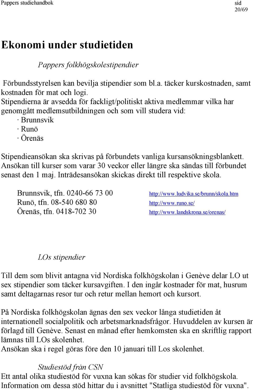 vanliga kursansökningsblankett. Ansökan till kurser som varar 30 veckor eller längre ska sändas till förbundet senast den 1 maj. Inträdesansökan skickas direkt till respektive skola. Brunnsvik, tfn.