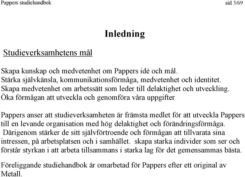 Öka förmågan att utveckla och genomföra våra uppgifter Pappers anser att studieverksamheten är främsta medlet för att utveckla Pappers till en levande organisation med hög delaktighet och