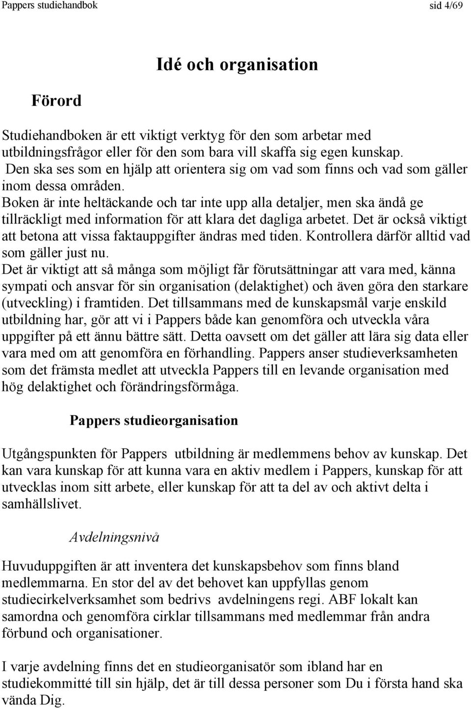 Boken är inte heltäckande och tar inte upp alla detaljer, men ska ändå ge tillräckligt med information för att klara det dagliga arbetet.