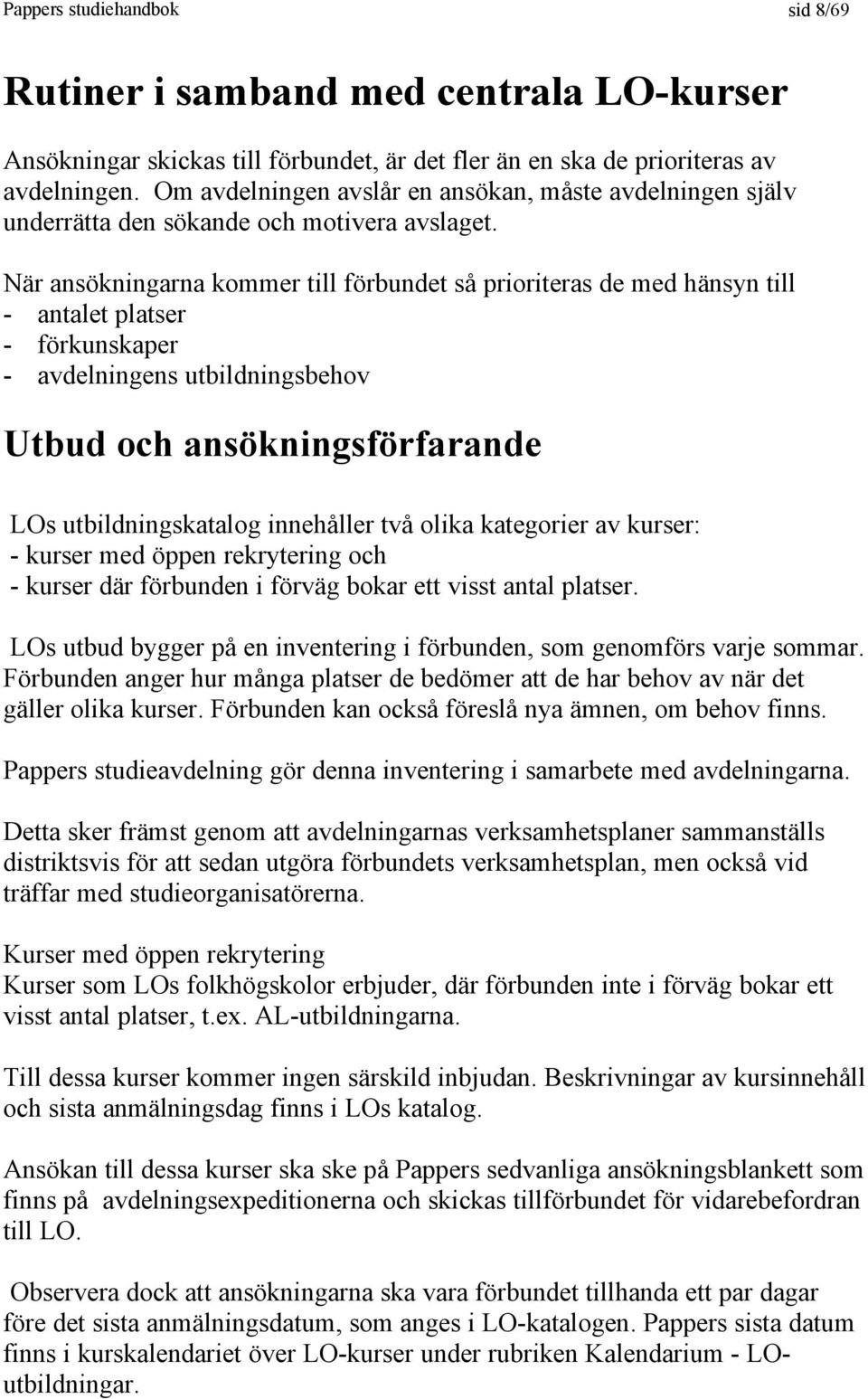 När ansökningarna kommer till förbundet så prioriteras de med hänsyn till - antalet platser - förkunskaper - avdelningens utbildningsbehov Utbud och ansökningsförfarande LOs utbildningskatalog