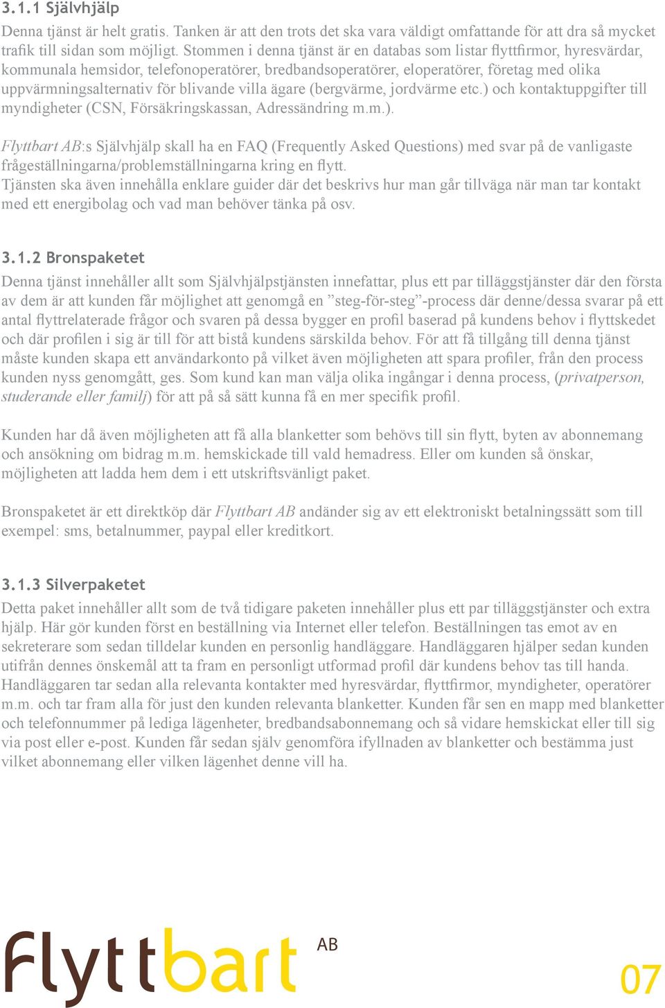 blivande villa ägare (bergvärme, jordvärme etc.) och kontaktuppgifter till myndigheter (CSN, Försäkringskassan, Adressändring m.m.). Flyttbart :s Självhjälp skall ha en FAQ (Frequently Asked Questions) med svar på de vanligaste frågeställningarna/problemställningarna kring en flytt.