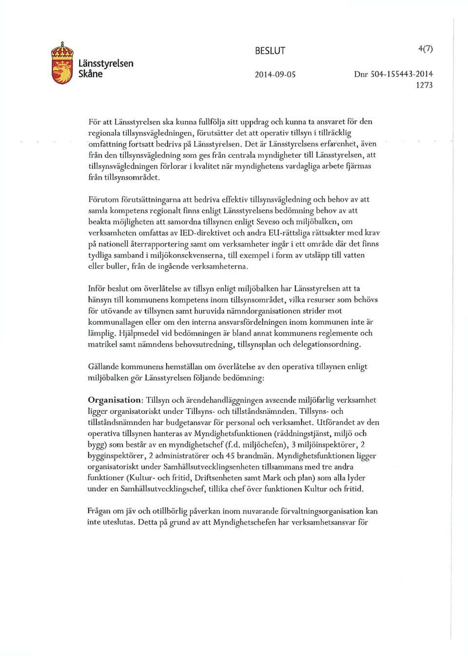 Det är Länsstyrelsens erfarenhet, även från den tillsynsvägledning som ges från centrala myndigheter till Länsstyrelsen, att tillsynsväglcdningen förlorar i kvalitet när myndighetens vardagliga