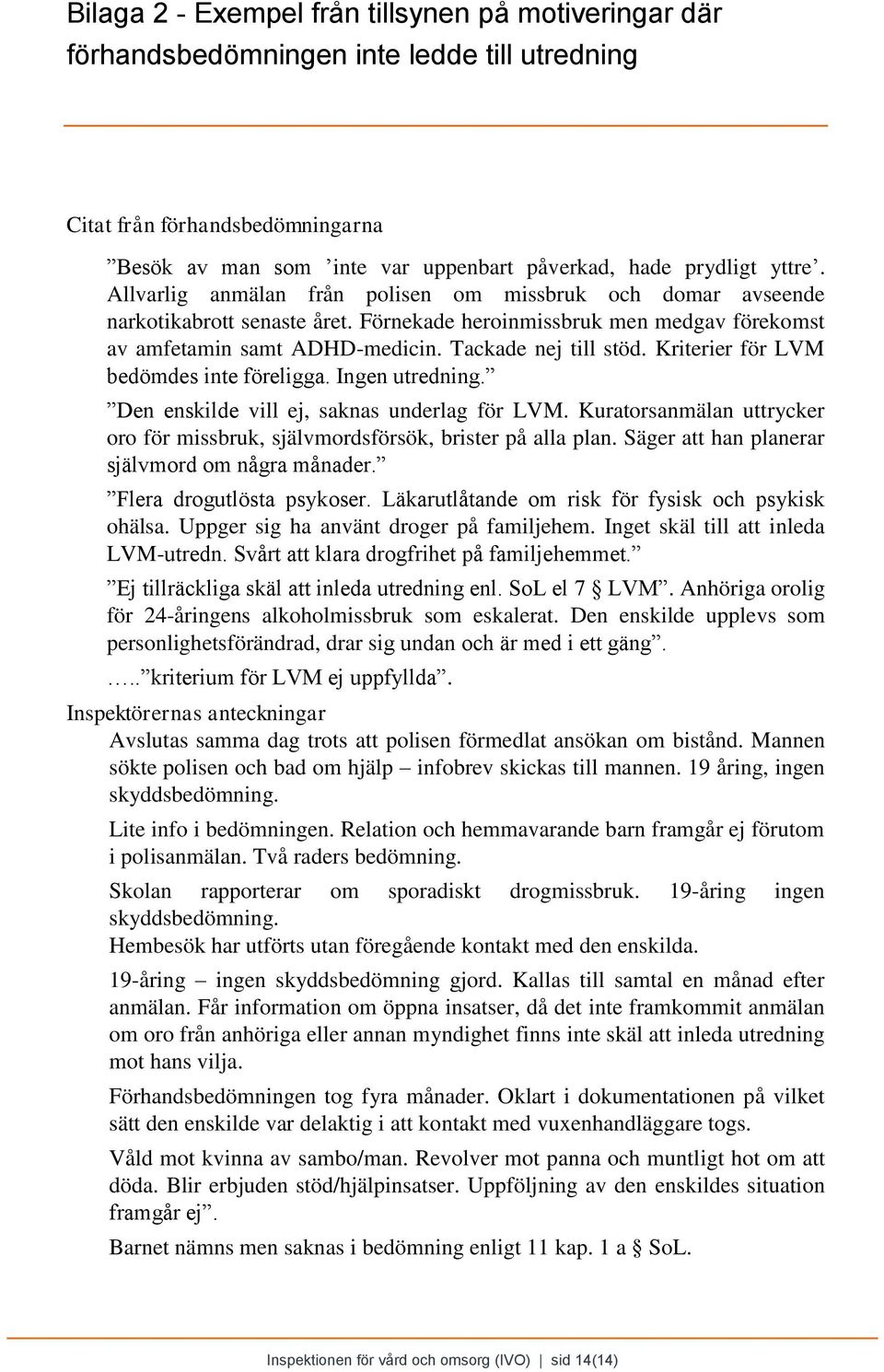 Kriterier för LVM bedömdes inte föreligga. Ingen utredning. Den enskilde vill ej, saknas underlag för LVM. Kuratorsanmälan uttrycker oro för missbruk, självmordsförsök, brister på alla plan.