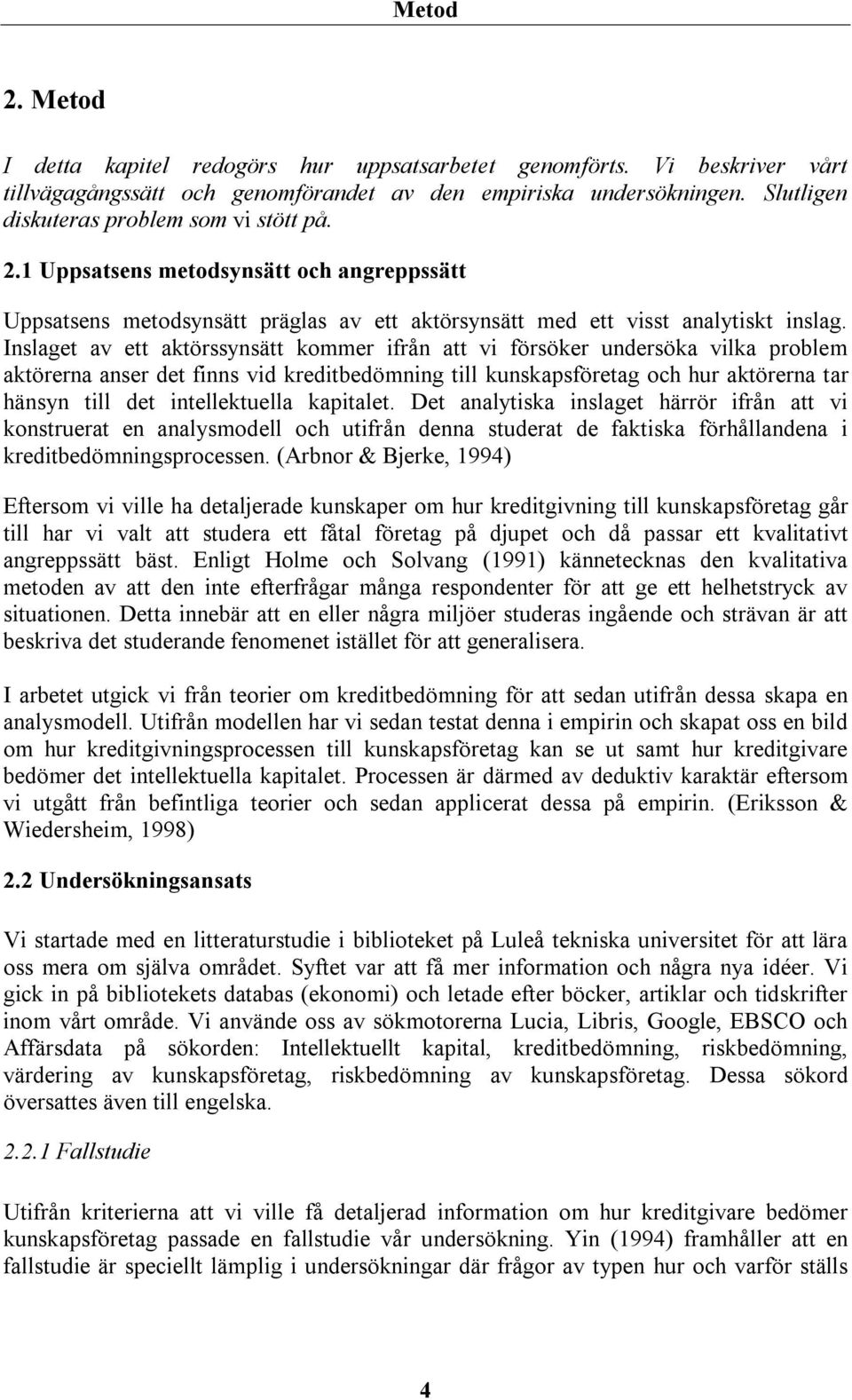 Inslaget av ett aktörssynsätt kommer ifrån att vi försöker undersöka vilka problem aktörerna anser det finns vid kreditbedömning till kunskapsföretag och hur aktörerna tar hänsyn till det