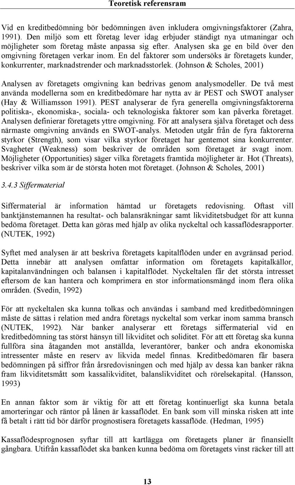 En del faktorer som undersöks är företagets kunder, konkurrenter, marknadstrender och marknadsstorlek. (Johnson & Scholes, 2001) Analysen av företagets omgivning kan bedrivas genom analysmodeller.