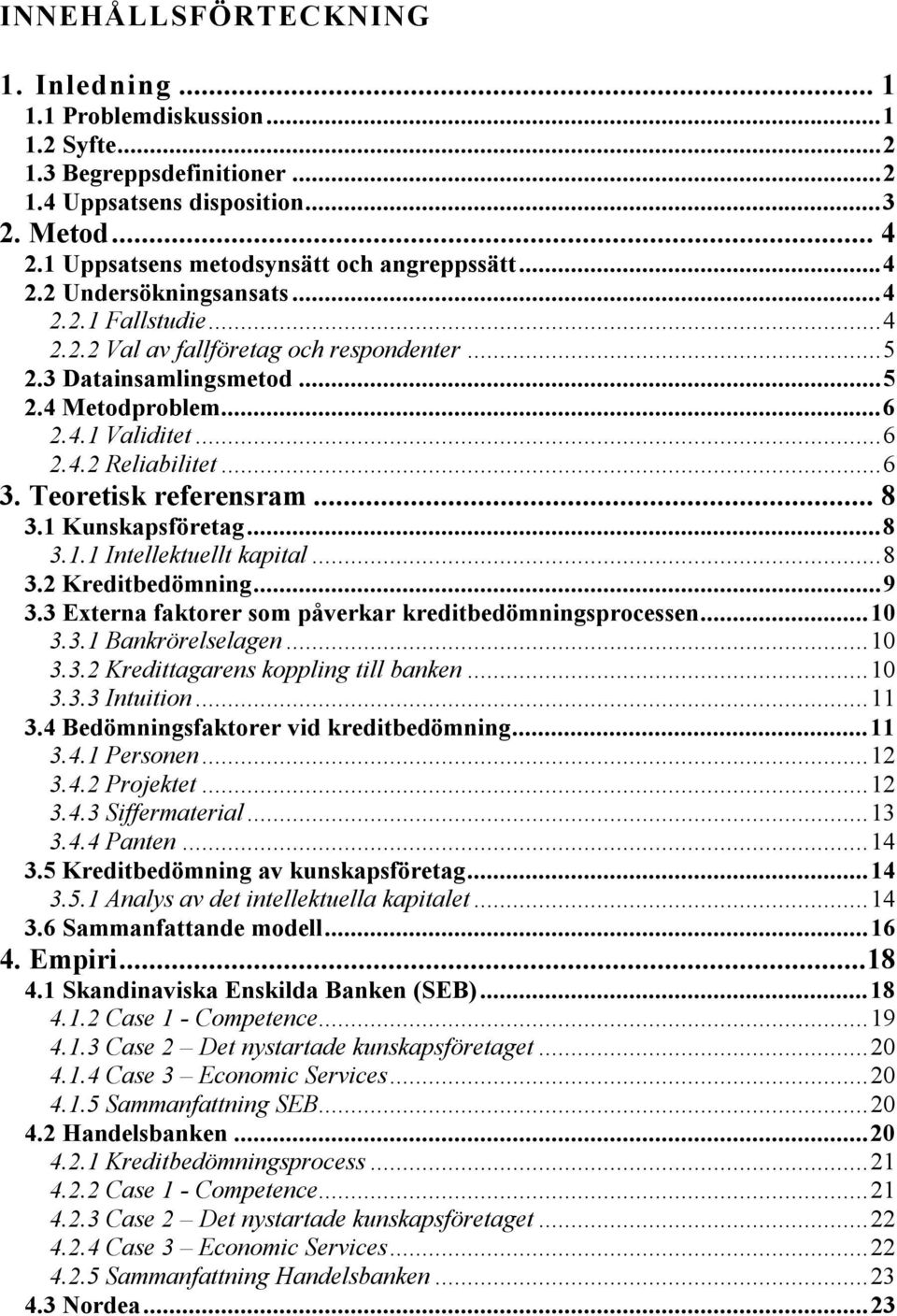 Teoretisk referensram... 8 3.1 Kunskapsföretag...8 3.1.1 Intellektuellt kapital...8 3.2 Kreditbedömning...9 3.3 Externa faktorer som påverkar kreditbedömningsprocessen...10 3.3.1 Bankrörelselagen.