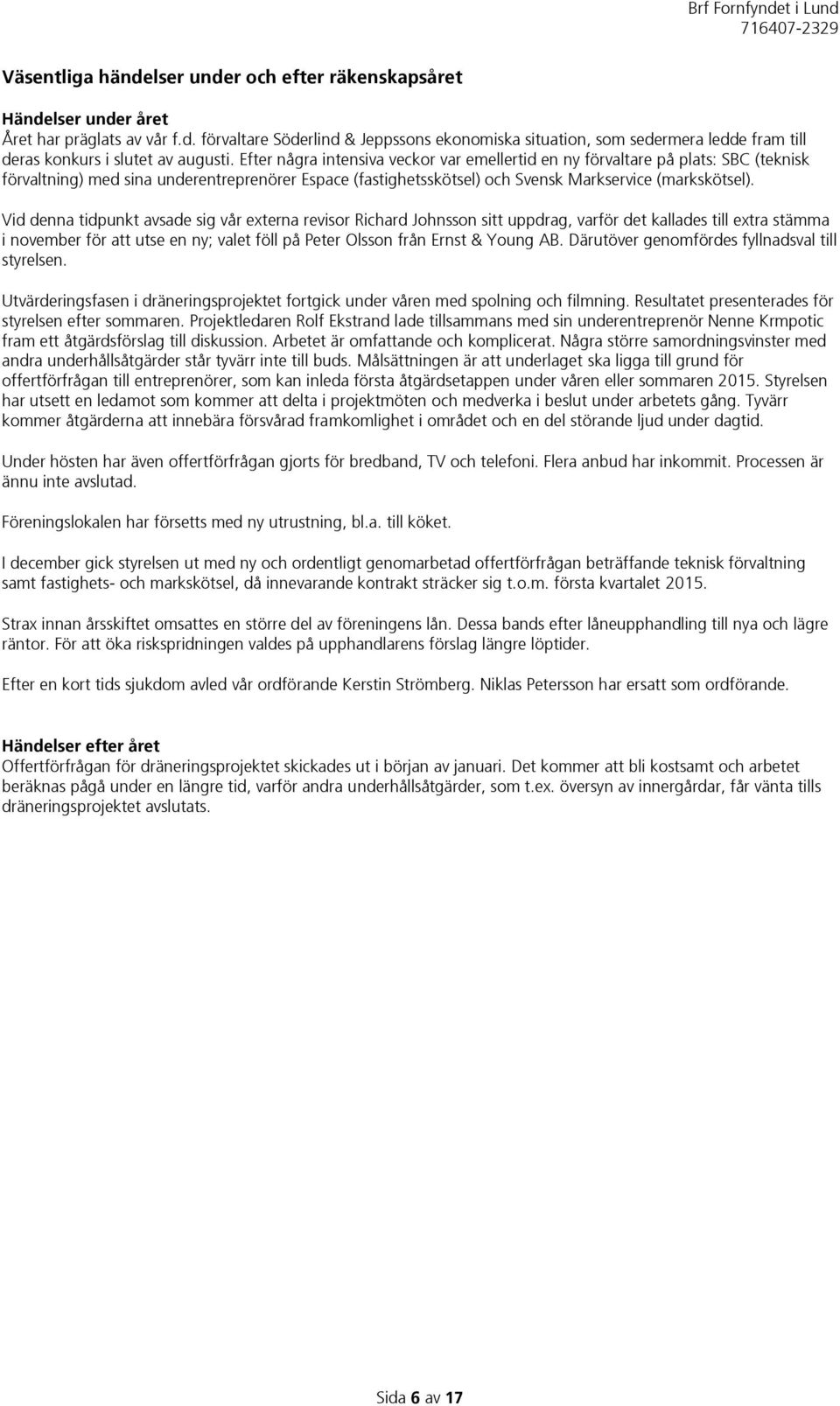 Vid denna tidpunkt avsade sig vår externa revisor Richard Johnsson sitt uppdrag, varför det kallades till extra stämma i november för att utse en ny; valet föll på Peter Olsson från Ernst & Young AB.