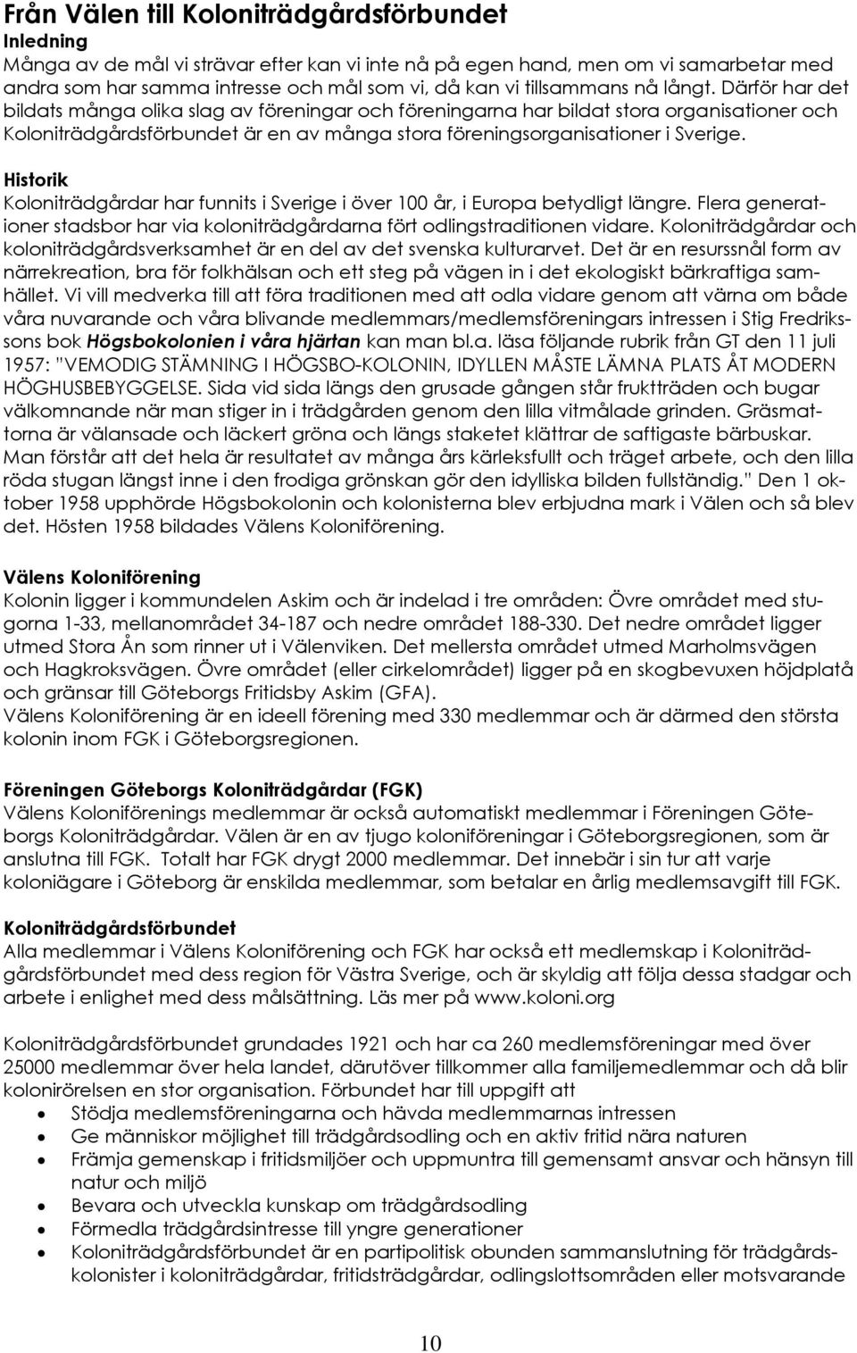 Därför har det bildats många olika slag av föreningar och föreningarna har bildat stora organisationer och Koloniträdgårdsförbundet är en av många stora föreningsorganisationer i Sverige.