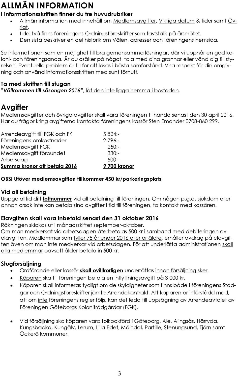 Se informationen som en möjlighet till bra gemensamma lösningar, där vi uppnår en god koloni- och föreningsanda. Är du osäker på något, tala med dina grannar eller vänd dig till styrelsen.