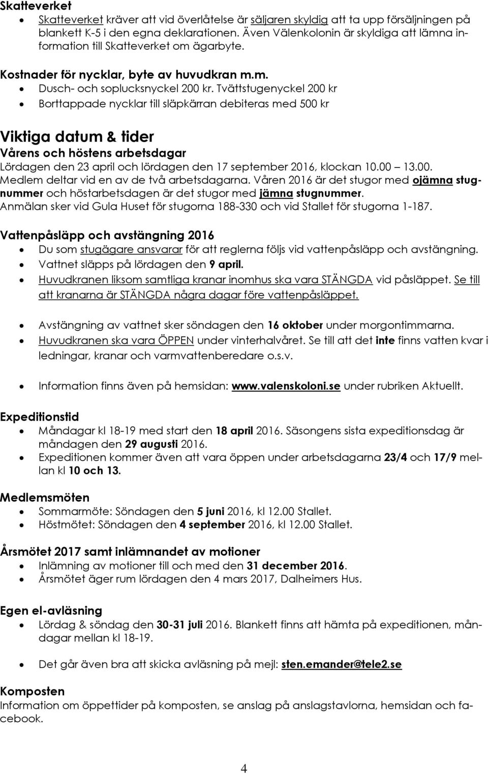 Tvättstugenyckel 200 kr Borttappade nycklar till släpkärran debiteras med 500 kr Viktiga datum & tider Vårens och höstens arbetsdagar Lördagen den 23 april och lördagen den 17 september 2016, klockan