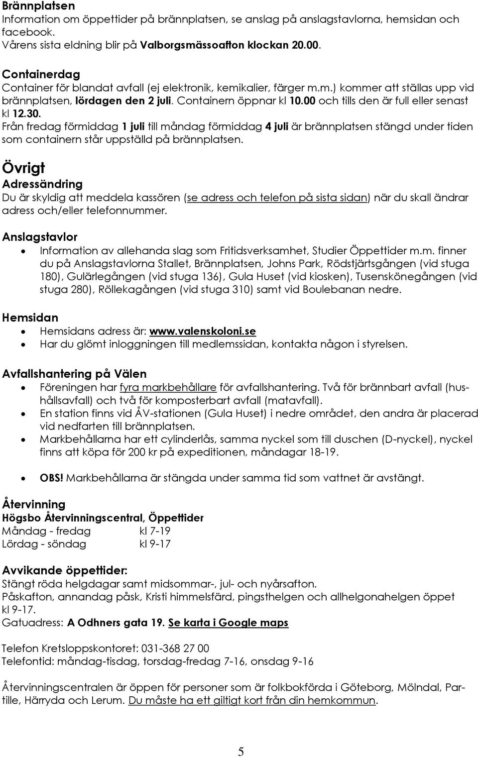 00 och tills den är full eller senast kl 12.30. Från fredag förmiddag 1 juli till måndag förmiddag 4 juli är brännplatsen stängd under tiden som containern står uppställd på brännplatsen.