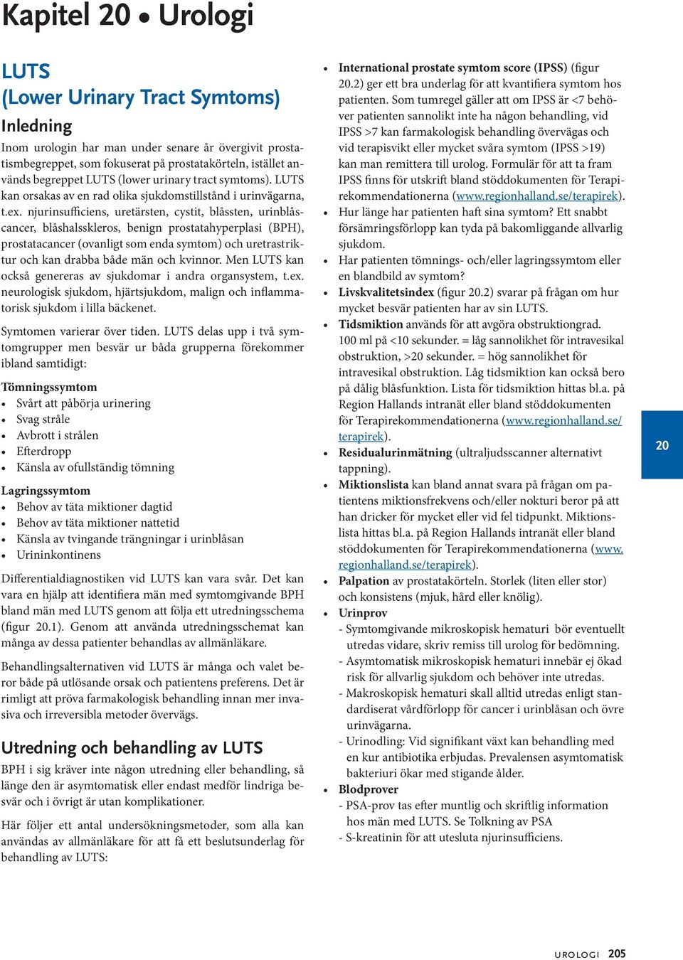 njurinsufficiens, uretärsten, cystit, blåssten, urinblåscancer, blåshalsskleros, benign prostatahyperplasi (BPH), prostatacancer (ovanligt som enda symtom) och uretrastriktur och kan drabba både män