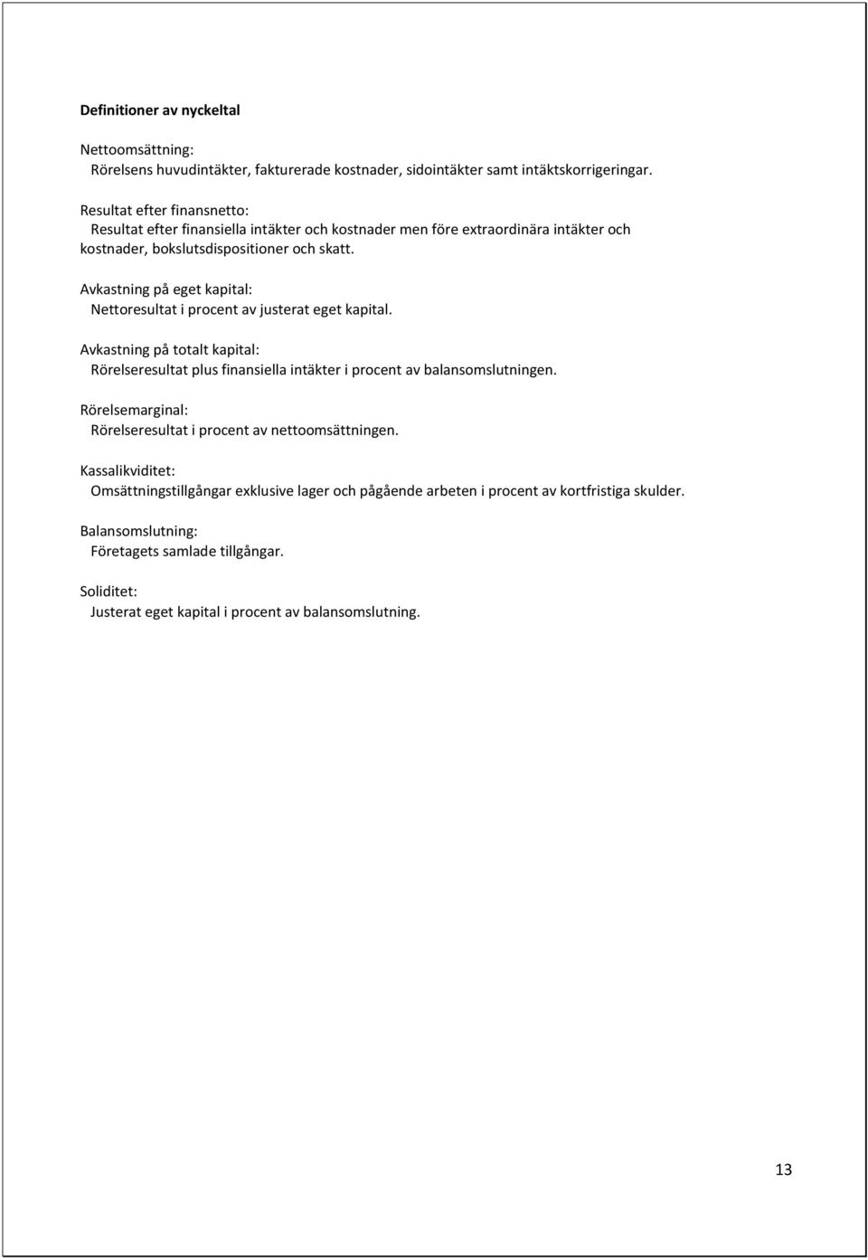 Avkastning på eget kapital: Nettoresultat i procent av justerat eget kapital. Avkastning på totalt kapital: Rörelseresultat plus finansiella intäkter i procent av balansomslutningen.