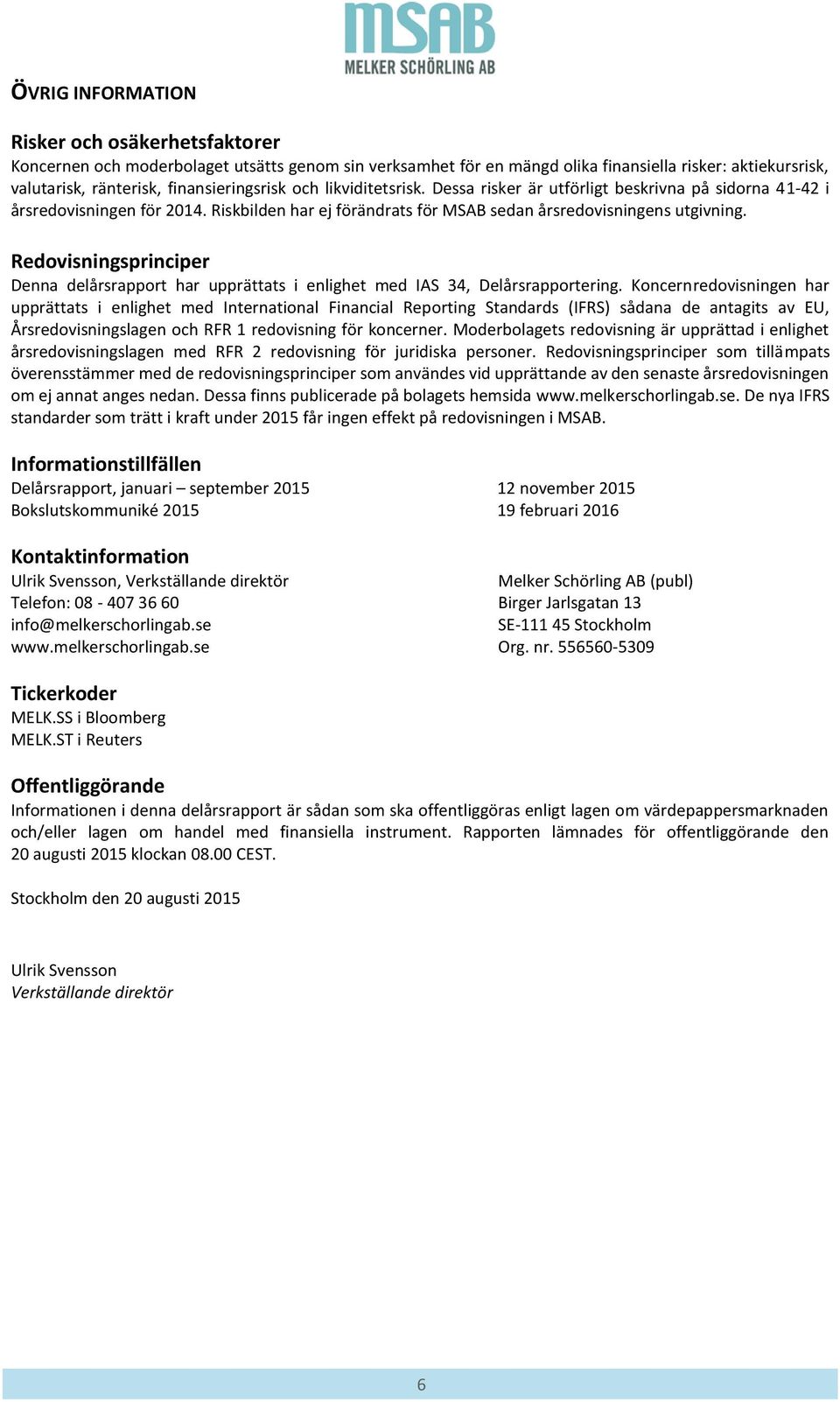 Redovisningsprinciper Denna delårsrapport har upprättats i enlighet med IAS 34, Delårsrapportering.