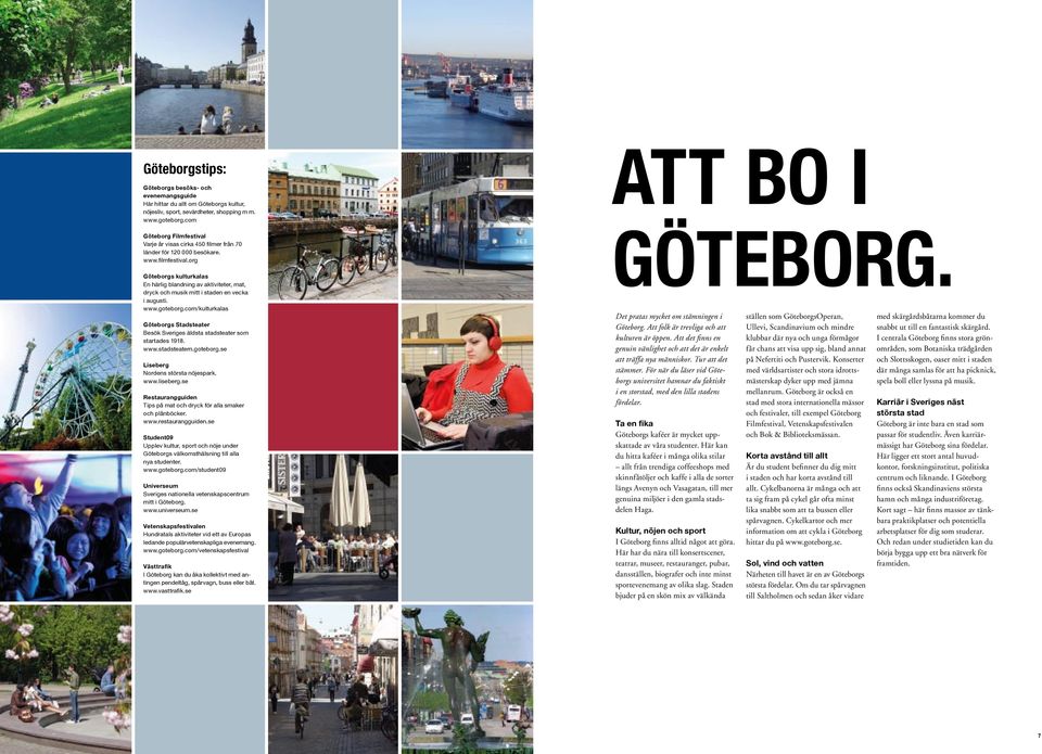 org Göteborgs kulturkalas En härlig blandning av aktiviteter, mat, dryck och musik mitt i staden en vecka i augusti. www.goteborg.