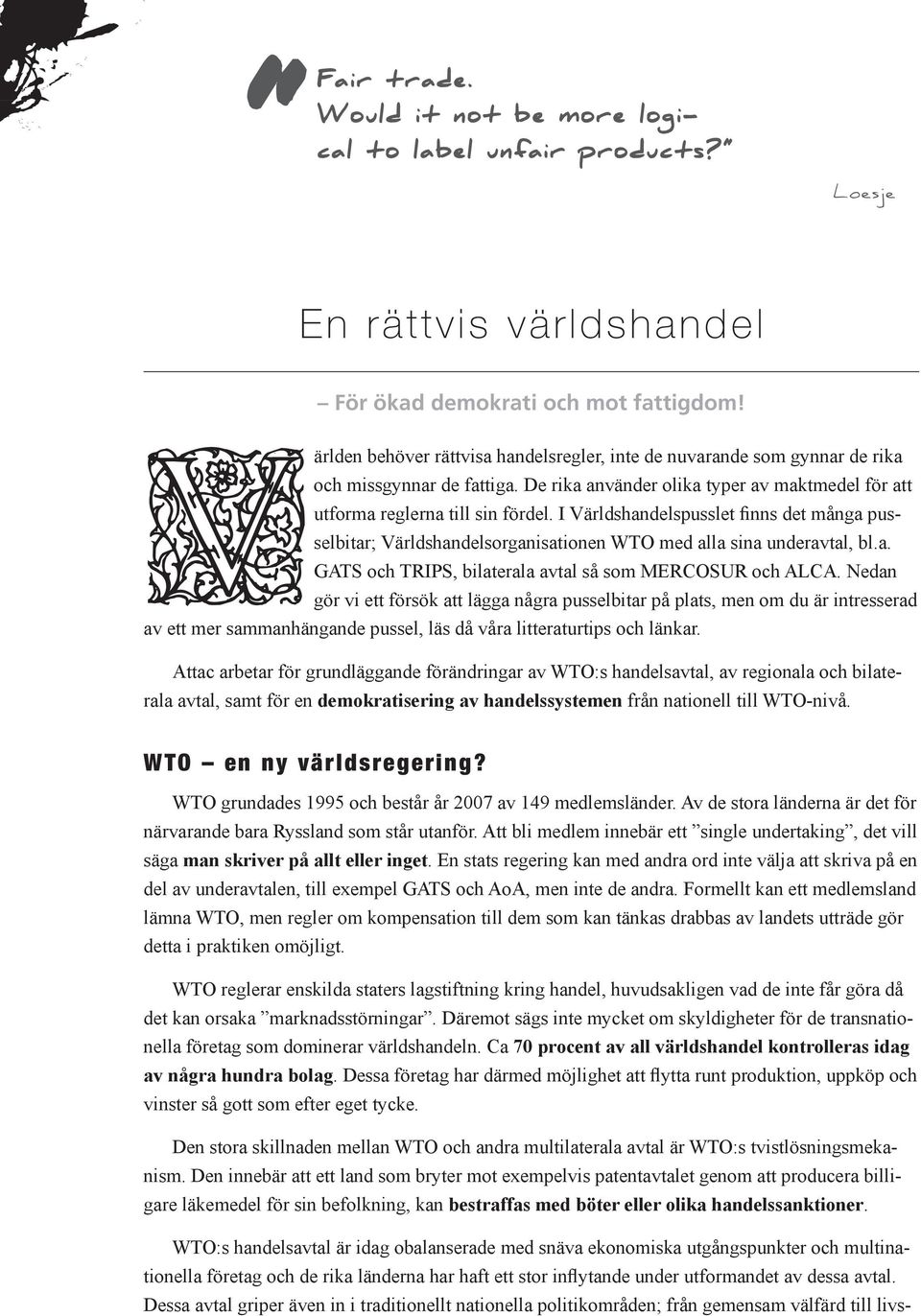 I Världshandelspusslet finns det många pusselbitar; Världshandelsorganisationen WTO med alla sina underavtal, bl.a. GATS och TRIPS, bilaterala avtal så som MERCOSUR och ALCA.