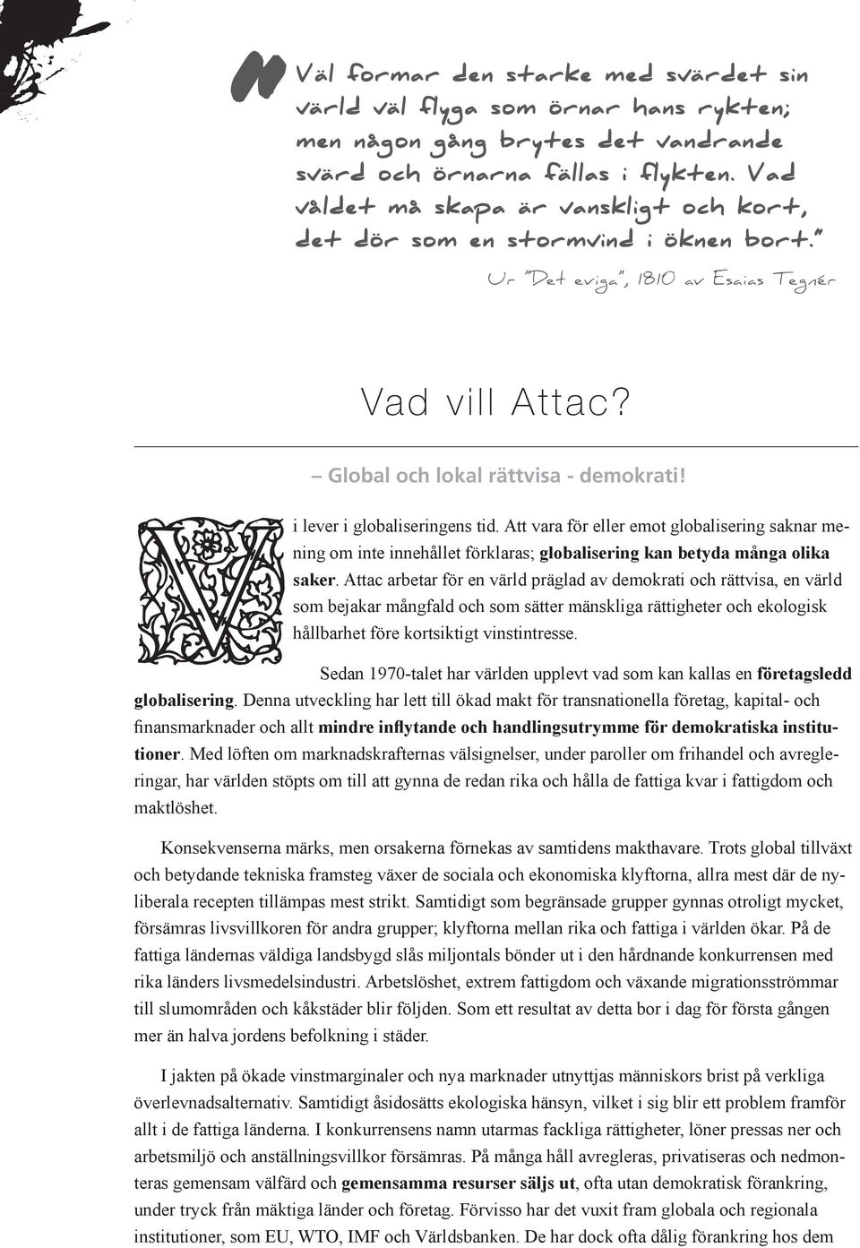 Vi lever i globaliseringens tid. Att vara för eller emot globalisering saknar mening om inte innehållet förklaras; globalisering kan betyda många olika saker.