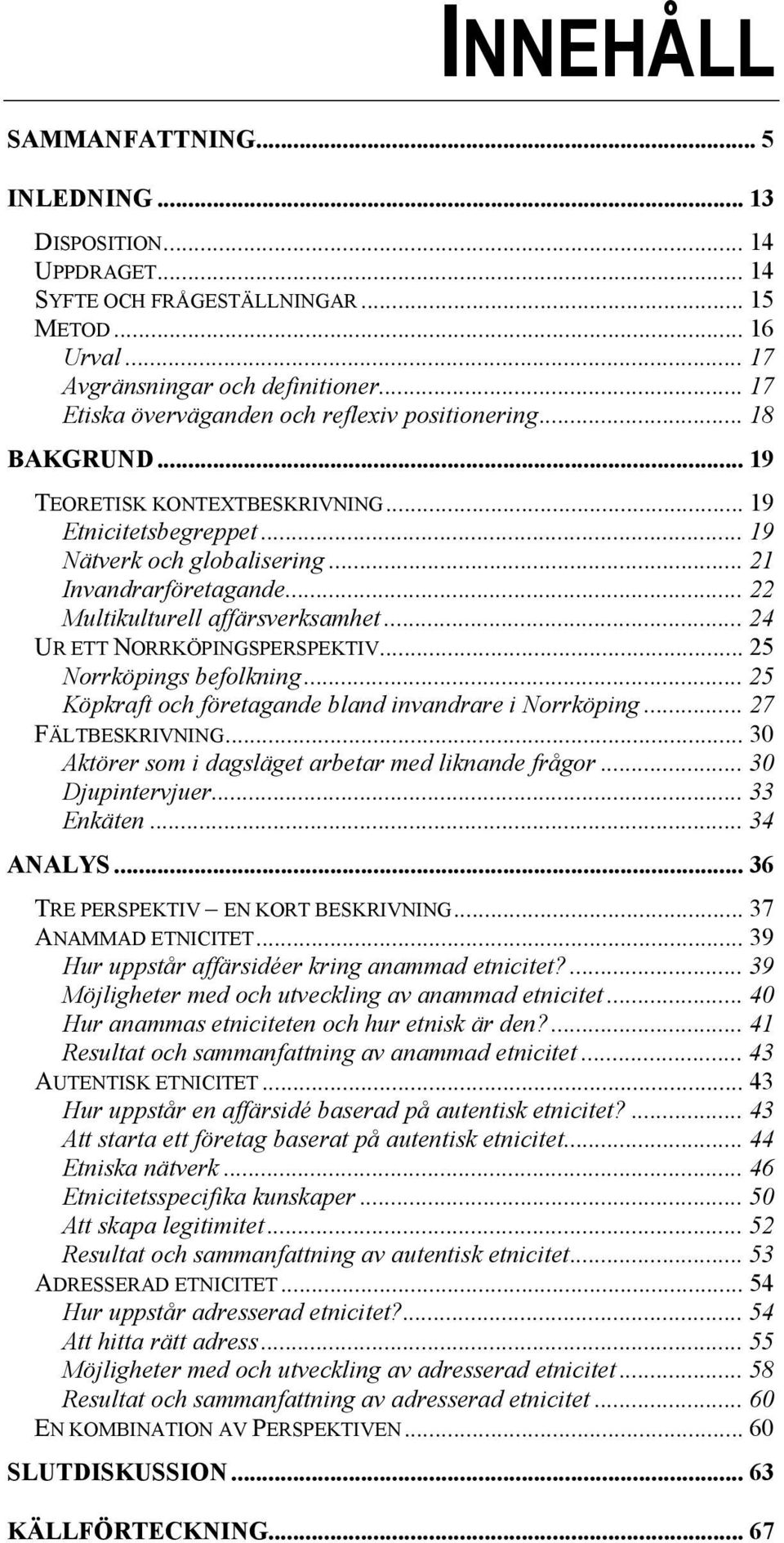 .. 22 Multikulturell affärsverksamhet... 24 UR ETT NORRKÖPINGSPERSPEKTIV... 25 Norrköpings befolkning... 25 Köpkraft och företagande bland invandrare i Norrköping... 27 FÄLTBESKRIVNING.