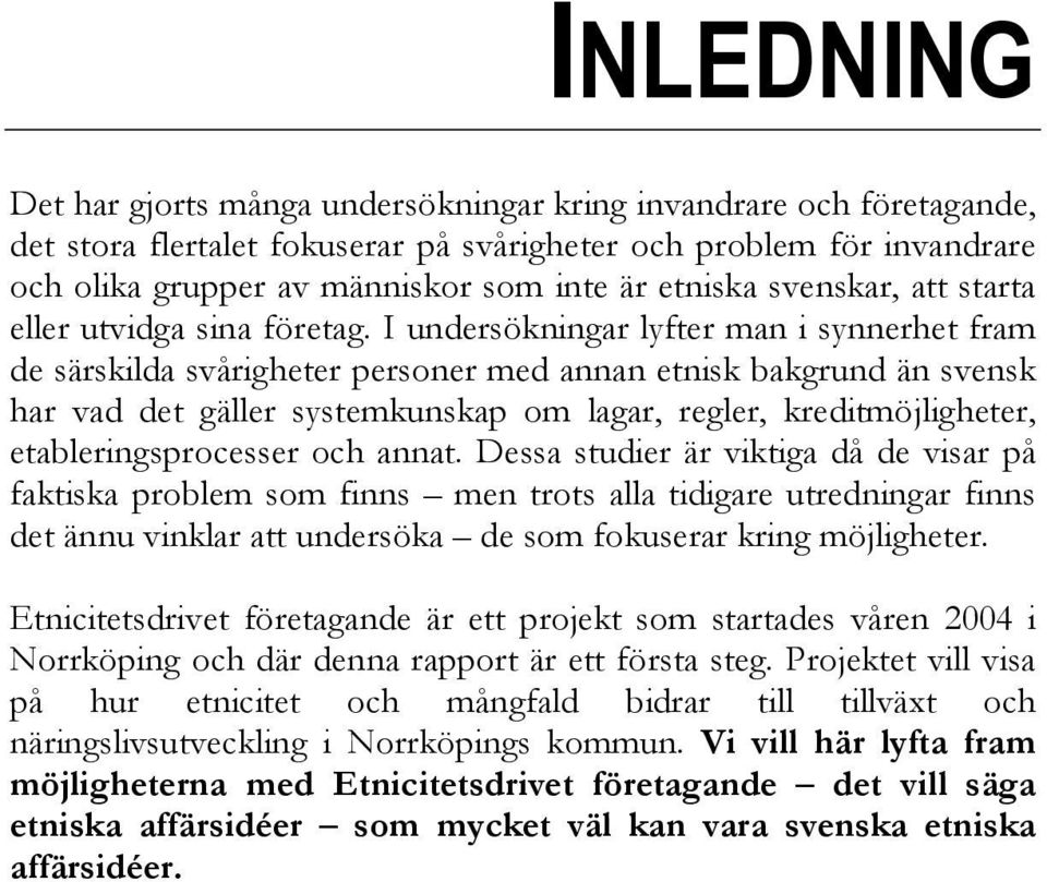 I undersökningar lyfter man i synnerhet fram de särskilda svårigheter personer med annan etnisk bakgrund än svensk har vad det gäller systemkunskap om lagar, regler, kreditmöjligheter,