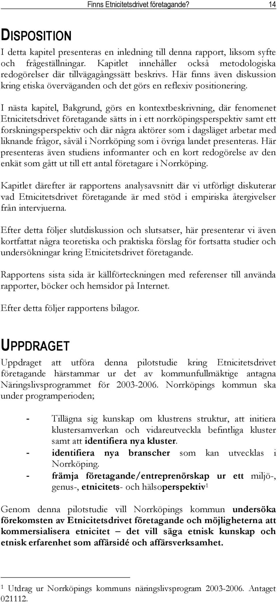 I nästa kapitel, Bakgrund, görs en kontextbeskrivning, där fenomenet Etnicitetsdrivet företagande sätts in i ett norrköpingsperspektiv samt ett forskningsperspektiv och där några aktörer som i