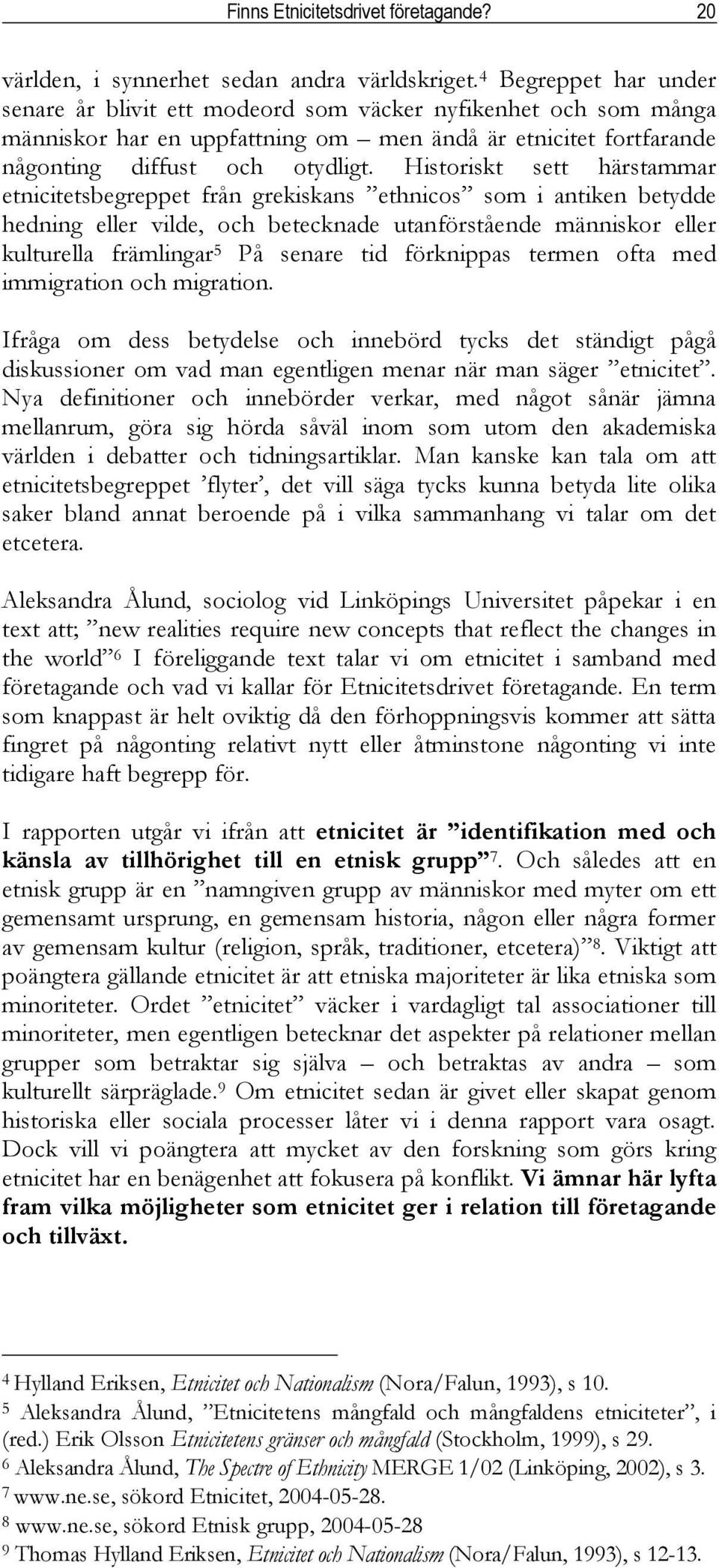 Historiskt sett härstammar etnicitetsbegreppet från grekiskans ethnicos som i antiken betydde hedning eller vilde, och betecknade utanförstående människor eller kulturella främlingar 5 På senare tid