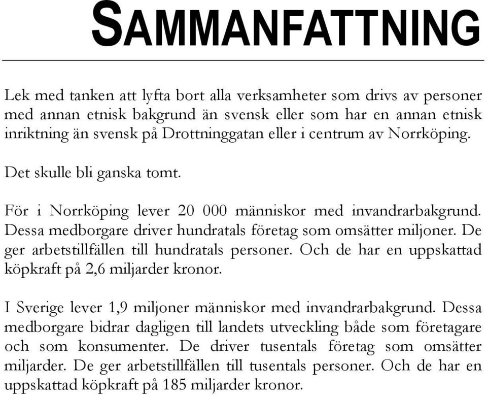 De ger arbetstillfällen till hundratals personer. Och de har en uppskattad köpkraft på 2,6 miljarder kronor. I Sverige lever 1,9 miljoner människor med invandrarbakgrund.