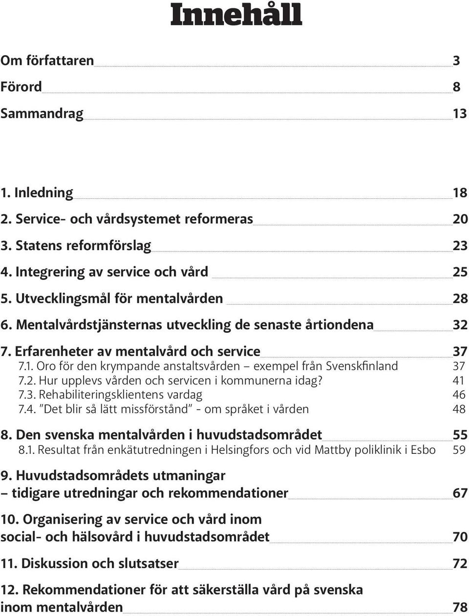 Oro för den krympande anstaltsvården exempel från Svenskfinland 37 7.2. Hur upplevs vården och servicen i kommunerna idag? 41 7.3. Rehabiliteringsklientens vardag 46 7.4. Det blir så lätt missförstånd - om språket i vården 48 8.