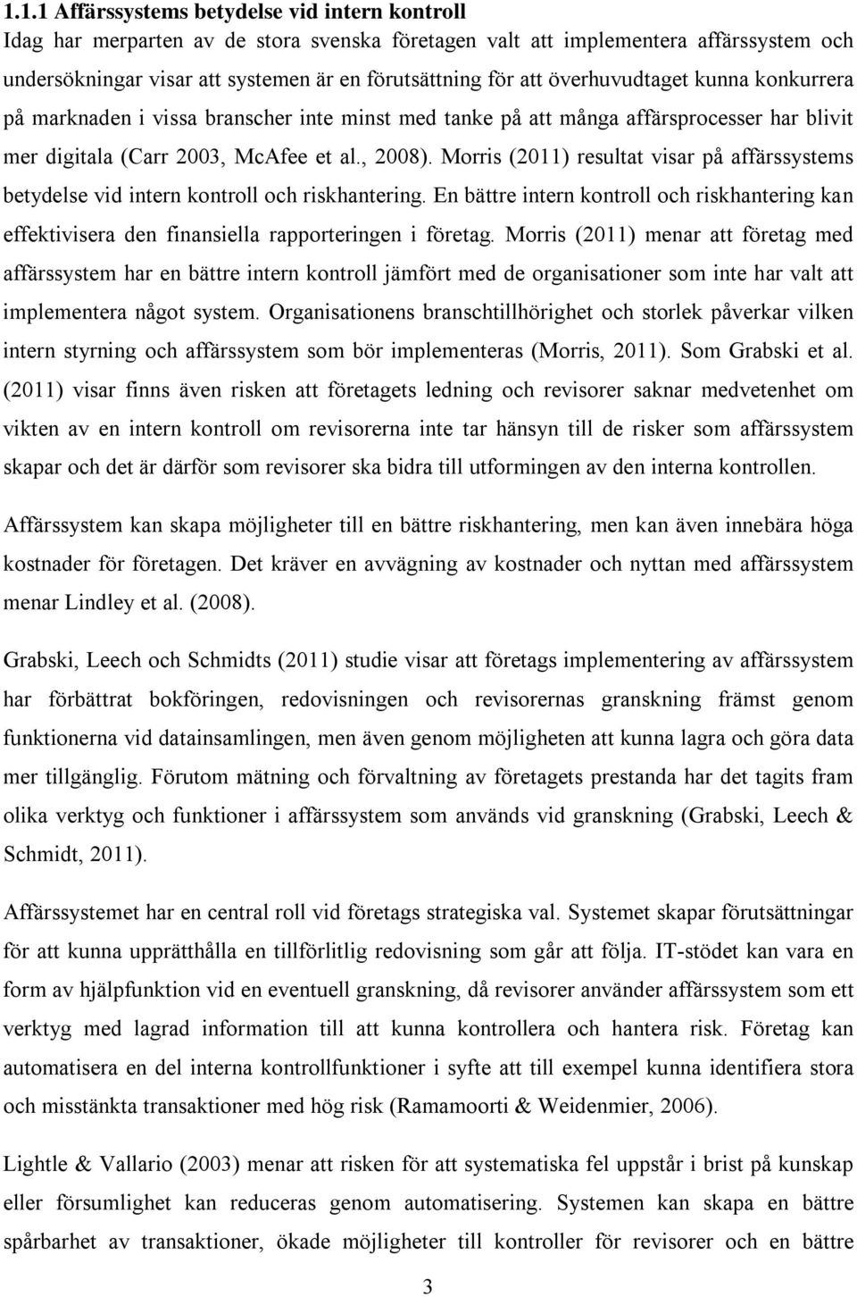 Morris (2011) resultat visar på affärssystems betydelse vid intern kontroll och riskhantering. En bättre intern kontroll och riskhantering kan effektivisera den finansiella rapporteringen i företag.