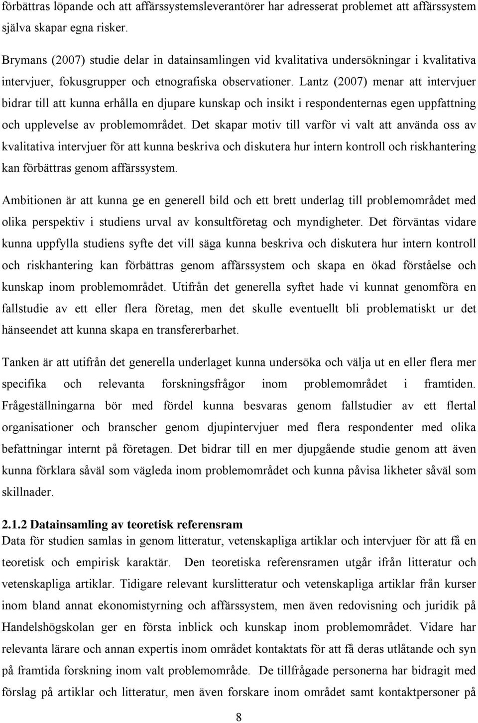 Lantz (2007) menar att intervjuer bidrar till att kunna erhålla en djupare kunskap och insikt i respondenternas egen uppfattning och upplevelse av problemområdet.