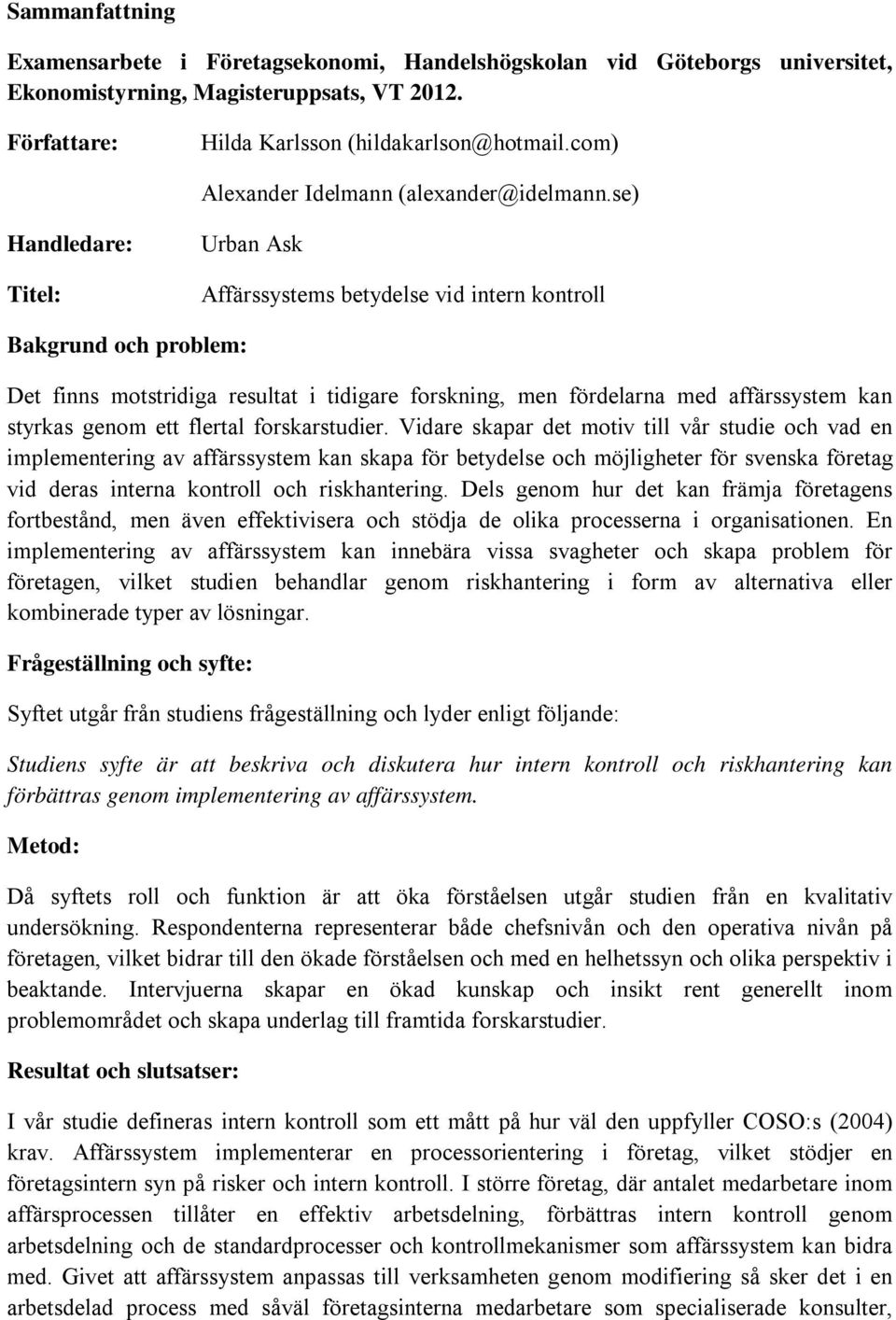 se) Handledare: Titel: Urban Ask Affärssystems betydelse vid intern kontroll Bakgrund och problem: Det finns motstridiga resultat i tidigare forskning, men fördelarna med affärssystem kan styrkas