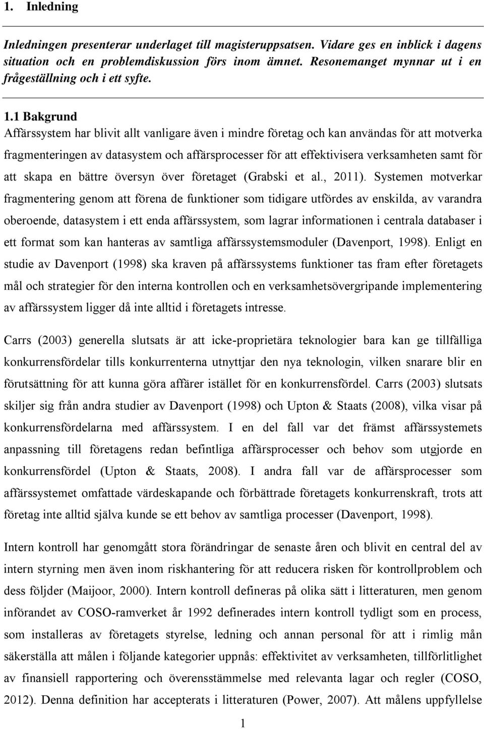 1 Bakgrund Affärssystem har blivit allt vanligare även i mindre företag och kan användas för att motverka fragmenteringen av datasystem och affärsprocesser för att effektivisera verksamheten samt för