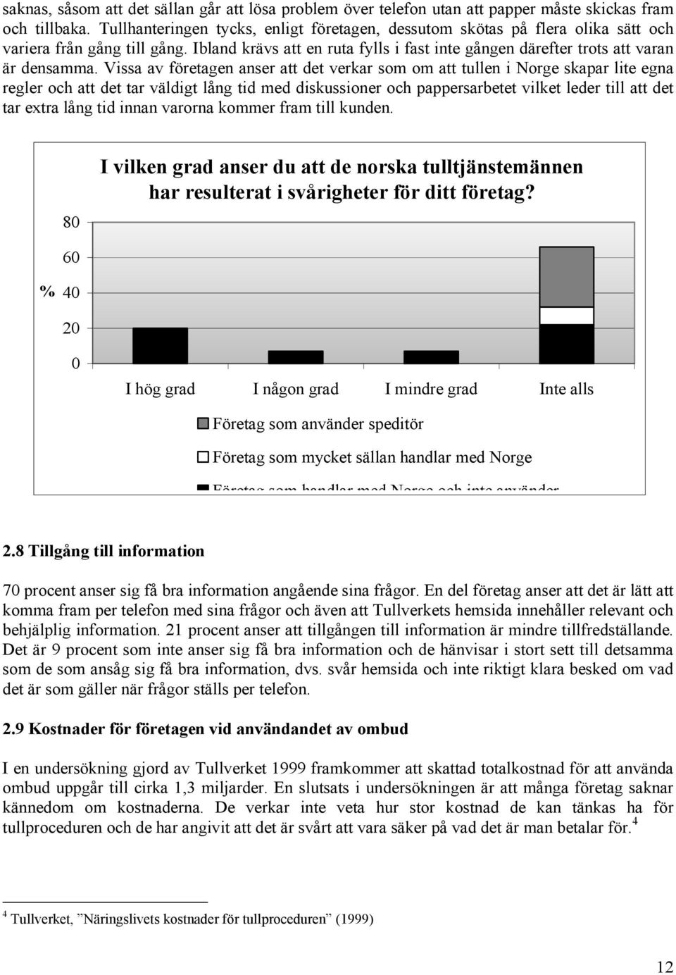 Vissa av företagen anser att det verkar som om att tullen i Norge skapar lite egna regler och att det tar väldigt lång tid med diskussioner och pappersarbetet vilket leder till att det tar extra lång