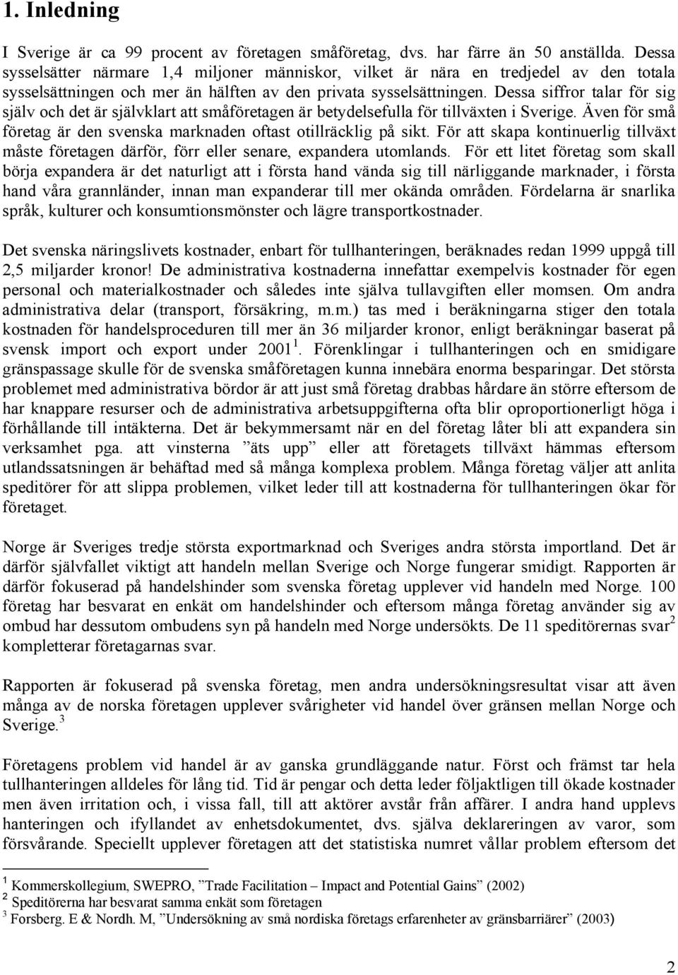 Dessa siffror talar för sig själv och det är självklart att småföretagen är betydelsefulla för tillväxten i Sverige. Även för små företag är den svenska marknaden oftast otillräcklig på sikt.