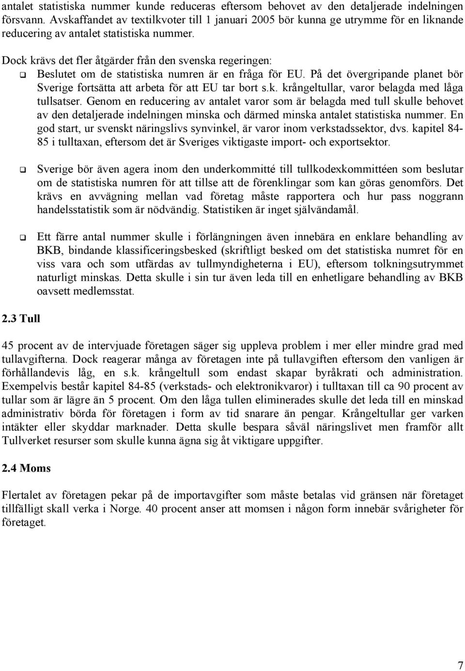 Dock krävs det fler åtgärder från den svenska regeringen: Beslutet om de statistiska numren är en fråga för EU. På det övergripande planet bör Sverige fortsätta att arbeta för att EU tar bort s.k. krångeltullar, varor belagda med låga tullsatser.