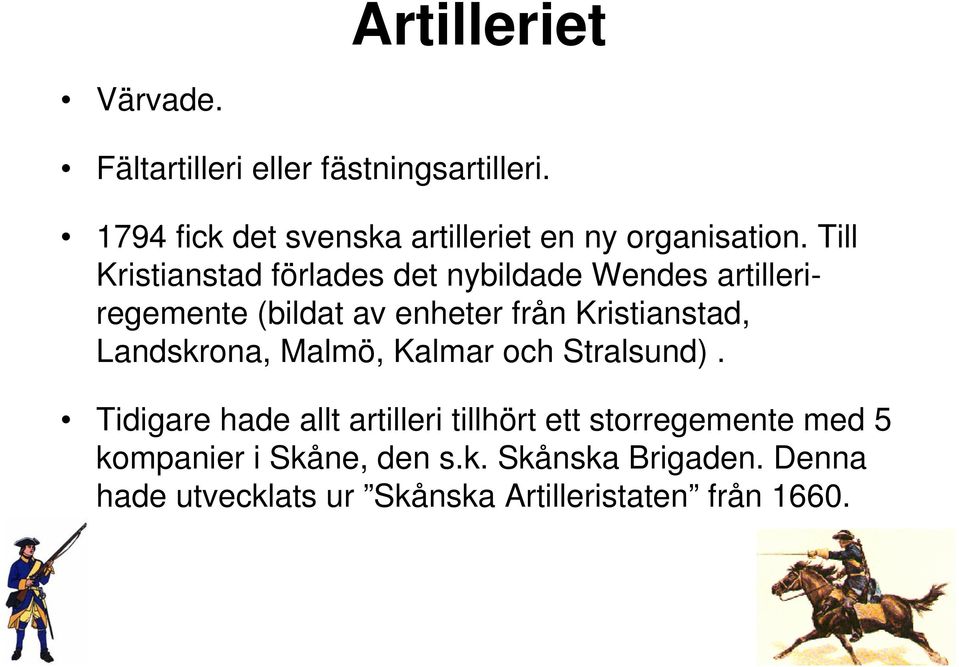 Till Kristianstad förlades det nybildade Wendes artilleriregemente (bildat av enheter från Kristianstad,