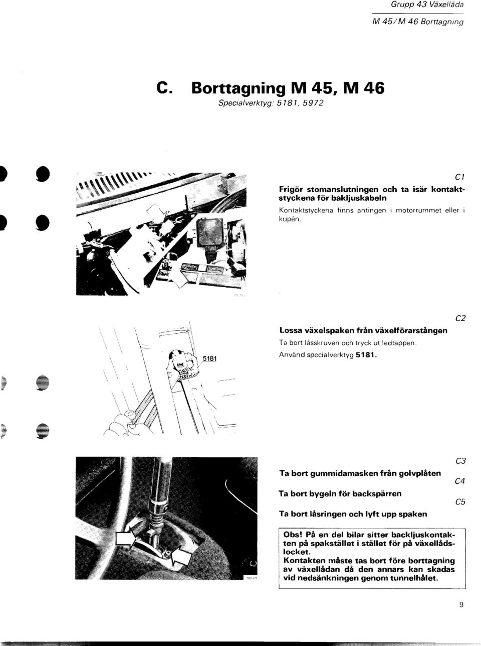 kupen. Cl Lossa växelspaken från växelförarstången Ta bort låsskruven och tryck ut ledtappen. Använd specialverktyg 5181.