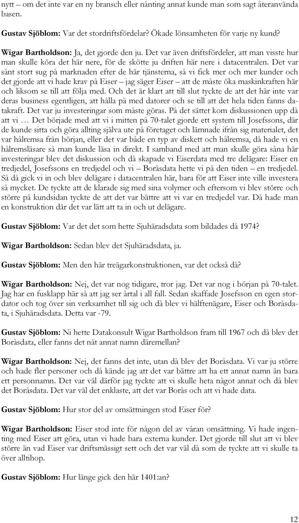 Det var sånt stort sug på marknaden efter de här tjänsterna, så vi fick mer och mer kunder och det gjorde att vi hade krav på Eiser jag säger Eiser att de måste öka maskinkraften här och liksom se