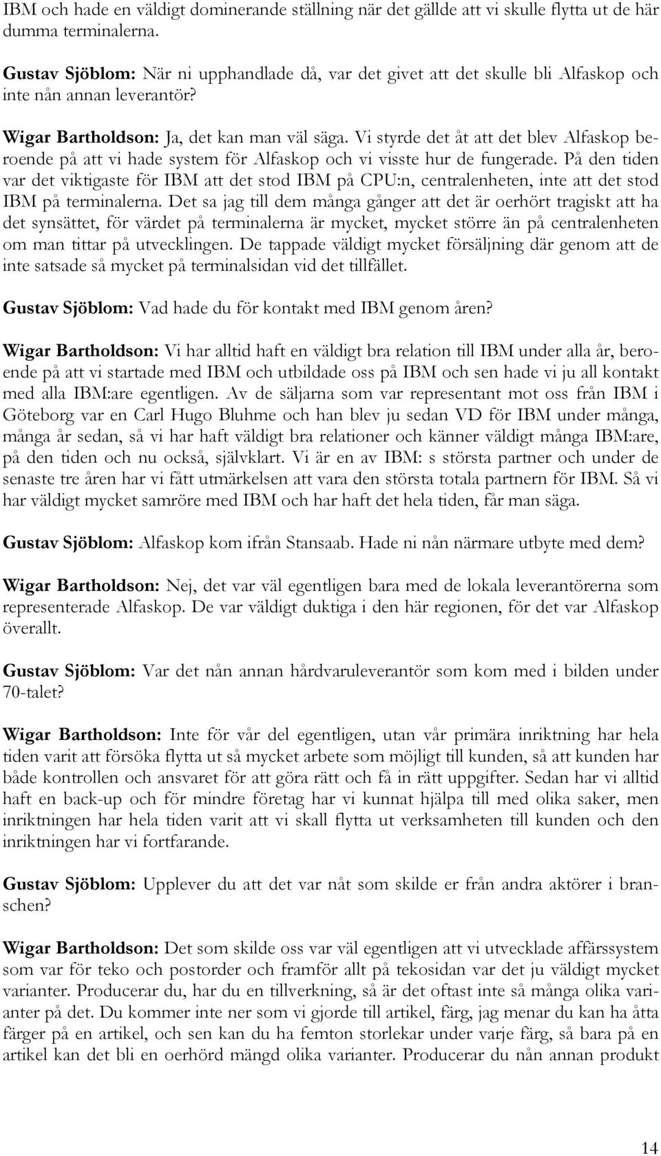 Vi styrde det åt att det blev Alfaskop beroende på att vi hade system för Alfaskop och vi visste hur de fungerade.