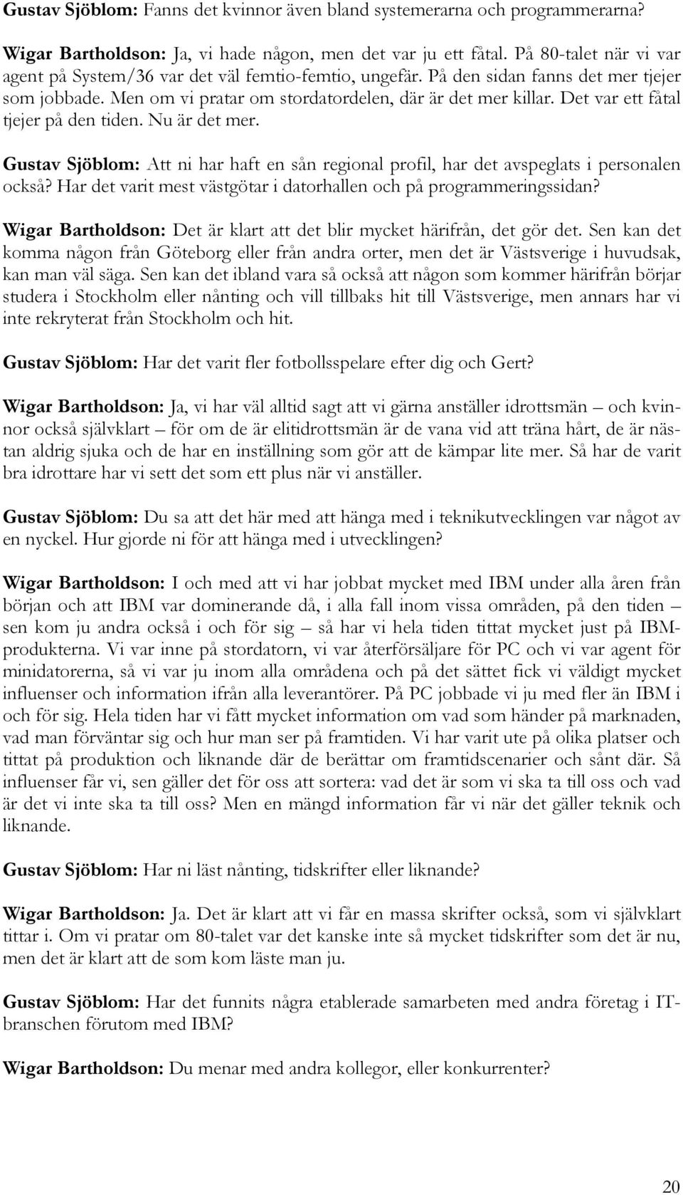 Det var ett fåtal tjejer på den tiden. Nu är det mer. Gustav Sjöblom: Att ni har haft en sån regional profil, har det avspeglats i personalen också?