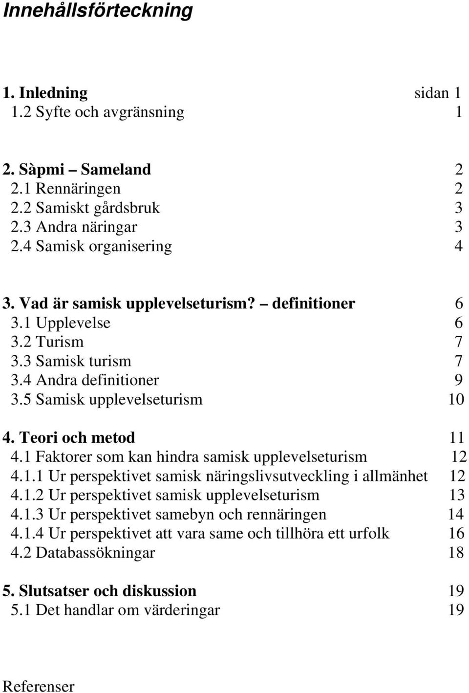 1 Faktorer som kan hindra samisk upplevelseturism 12 4.1.1 Ur perspektivet samisk näringslivsutveckling i allmänhet 12 4.1.2 Ur perspektivet samisk upplevelseturism 13 4.1.3 Ur perspektivet samebyn och rennäringen 14 4.