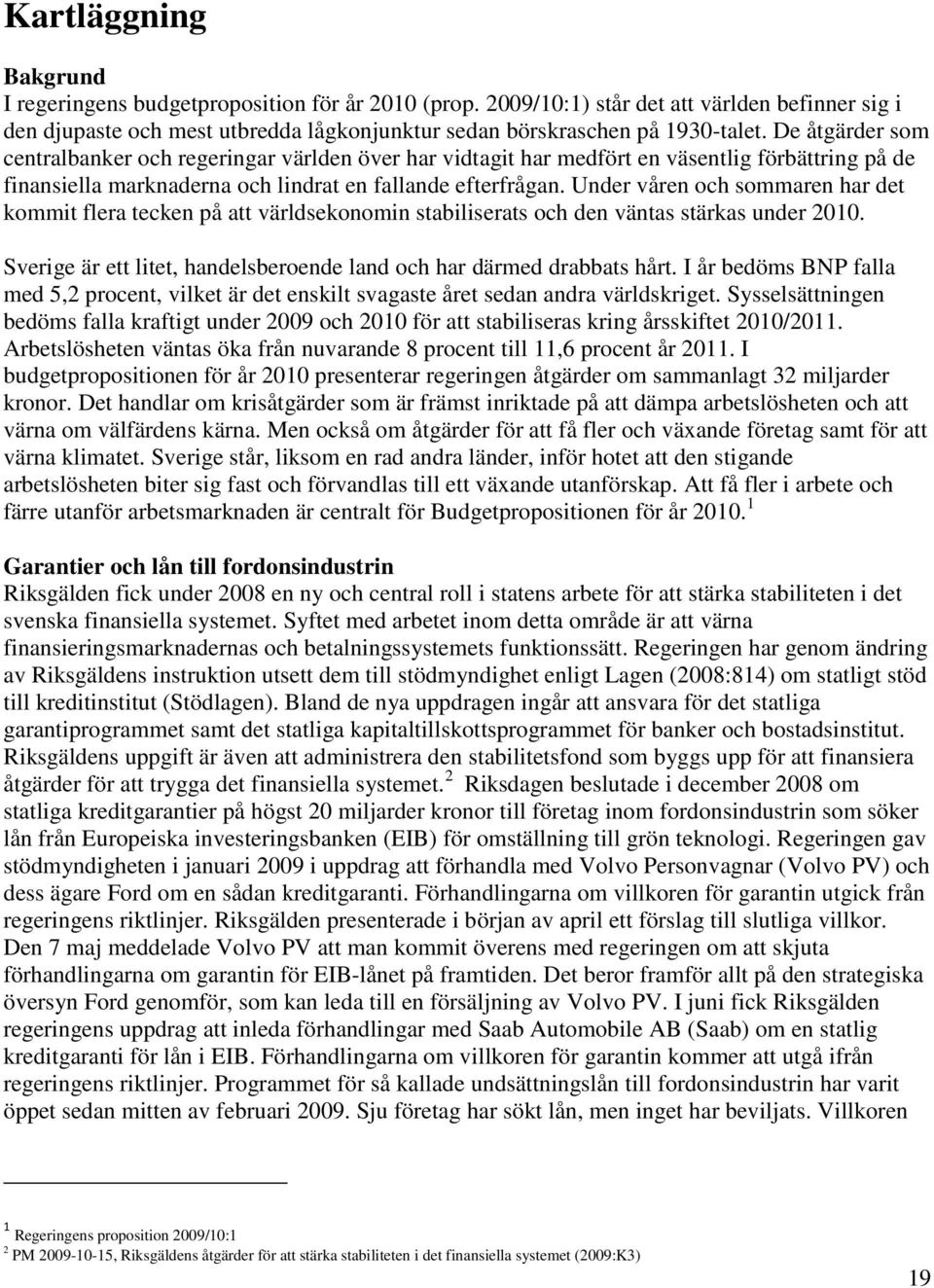 Under våren och sommaren har det kommit flera tecken på att världsekonomin stabiliserats och den väntas stärkas under 2010. Sverige är ett litet, handelsberoende land och har därmed drabbats hårt.