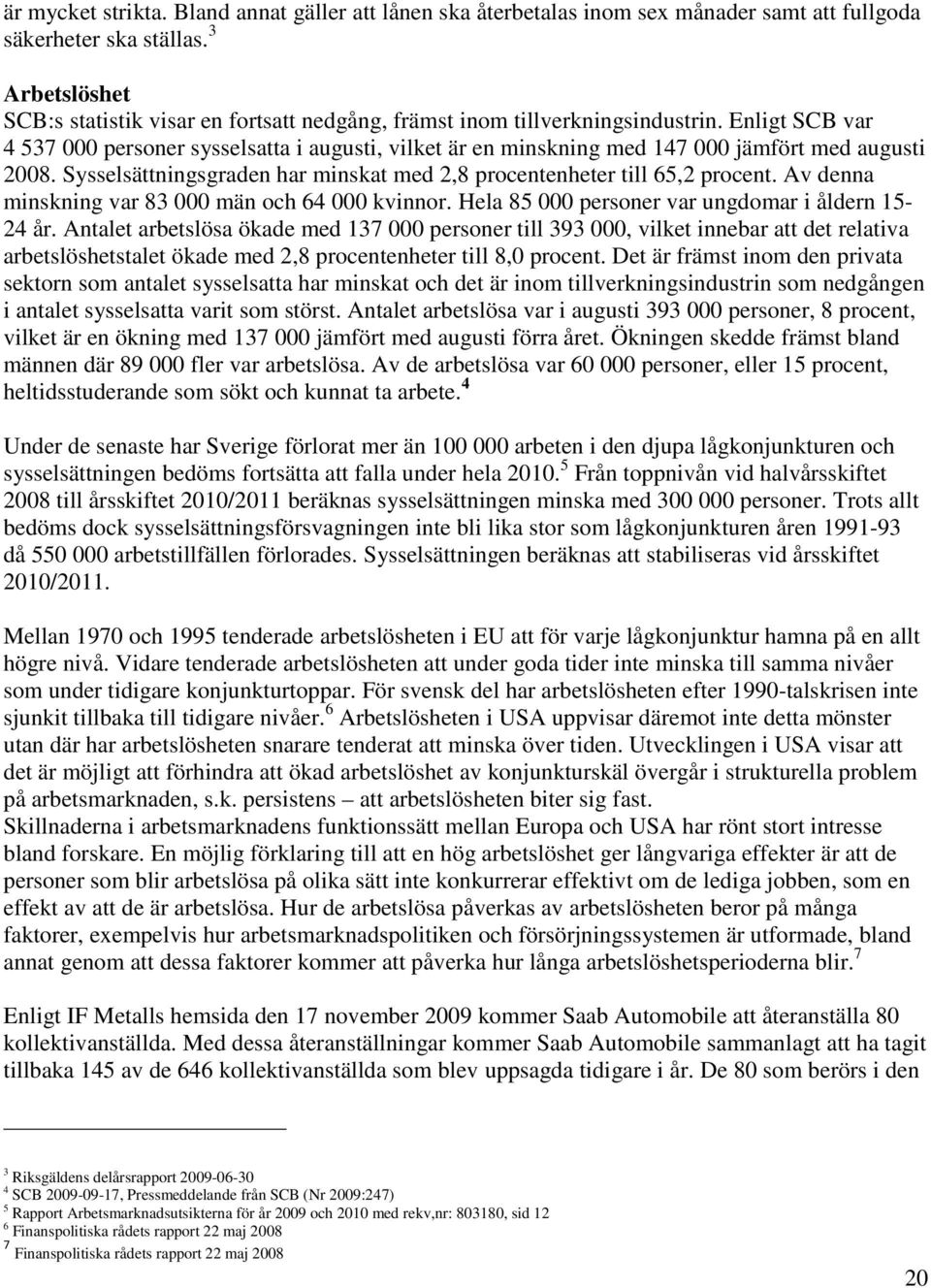 Enligt SCB var 4 537 000 personer sysselsatta i augusti, vilket är en minskning med 147 000 jämfört med augusti 2008. Sysselsättningsgraden har minskat med 2,8 procentenheter till 65,2 procent.