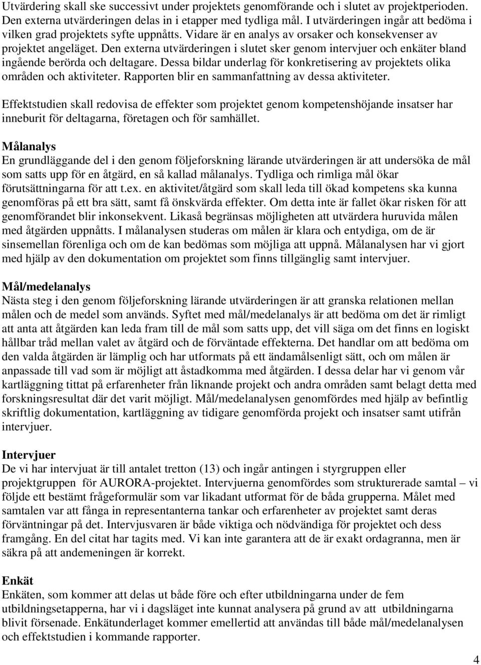 Den externa utvärderingen i slutet sker genom intervjuer och enkäter bland ingående berörda och deltagare. Dessa bildar underlag för konkretisering av projektets olika områden och aktiviteter.