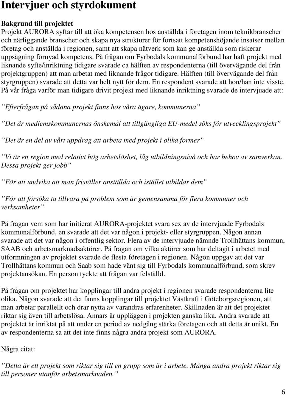 På frågan om Fyrbodals kommunalförbund har haft projekt med liknande syfte/inriktning tidigare svarade ca hälften av respondenterna (till övervägande del från projektgruppen) att man arbetat med